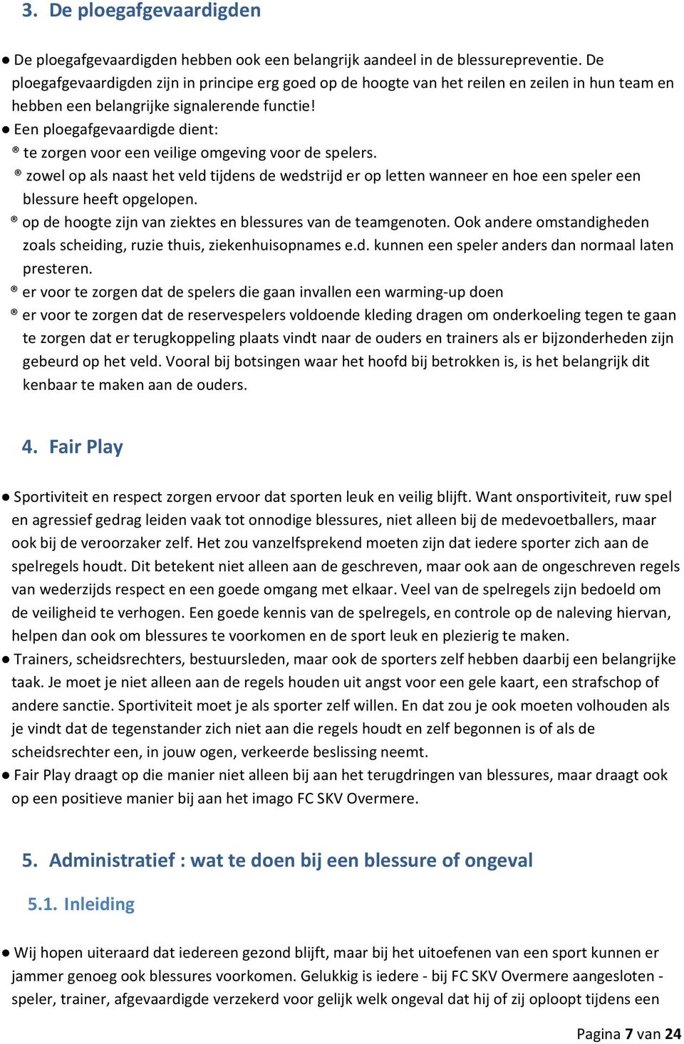 Een ploegafgevaardigde dient: te zorgen voor een veilige omgeving voor de spelers. zowel op als naast het veld tijdens de wedstrijd er op letten wanneer en hoe een speler een blessure heeft opgelopen.