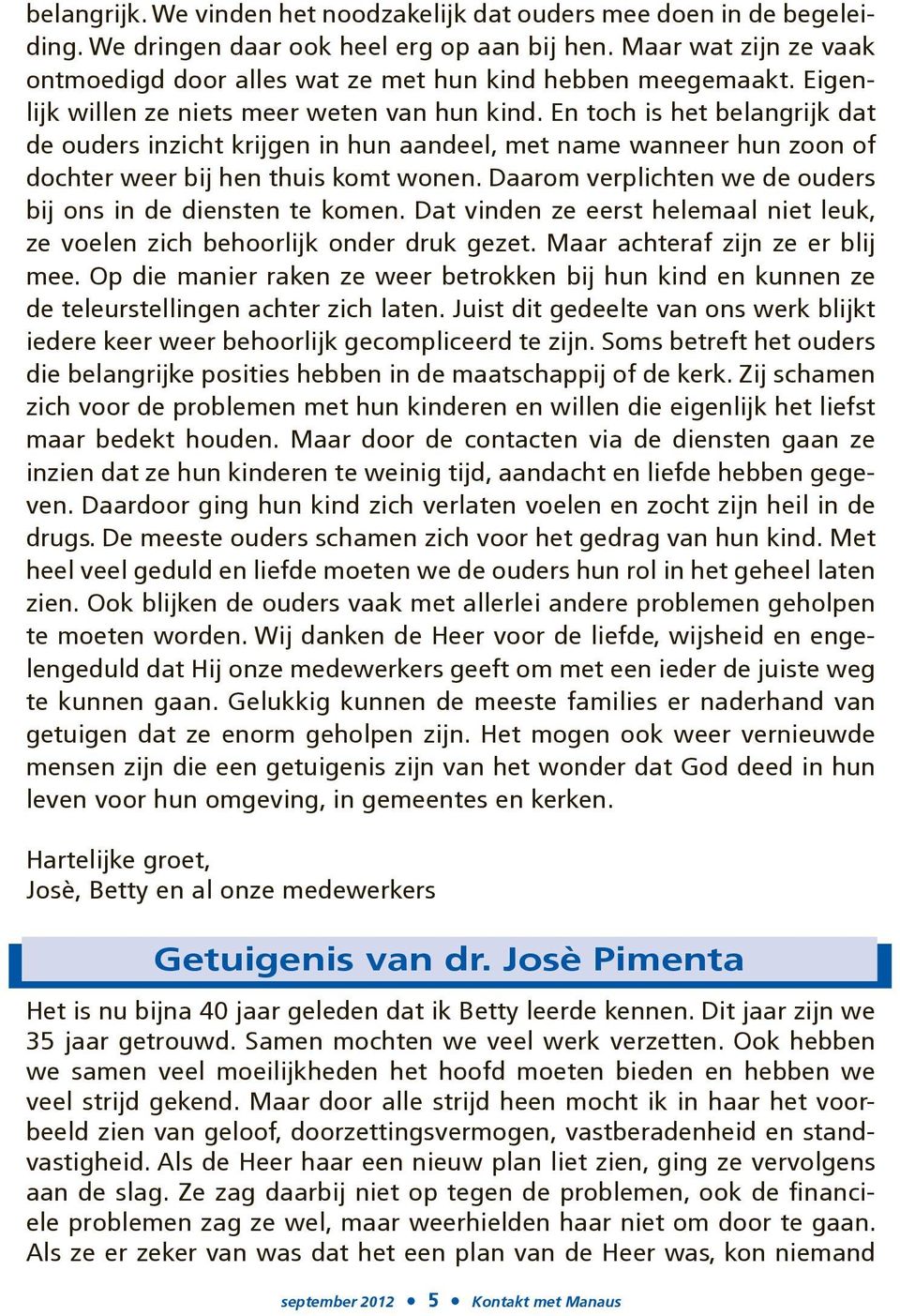 En toch is het belangrijk dat de ouders inzicht krijgen in hun aandeel, met name wanneer hun zoon of dochter weer bij hen thuis komt wonen.