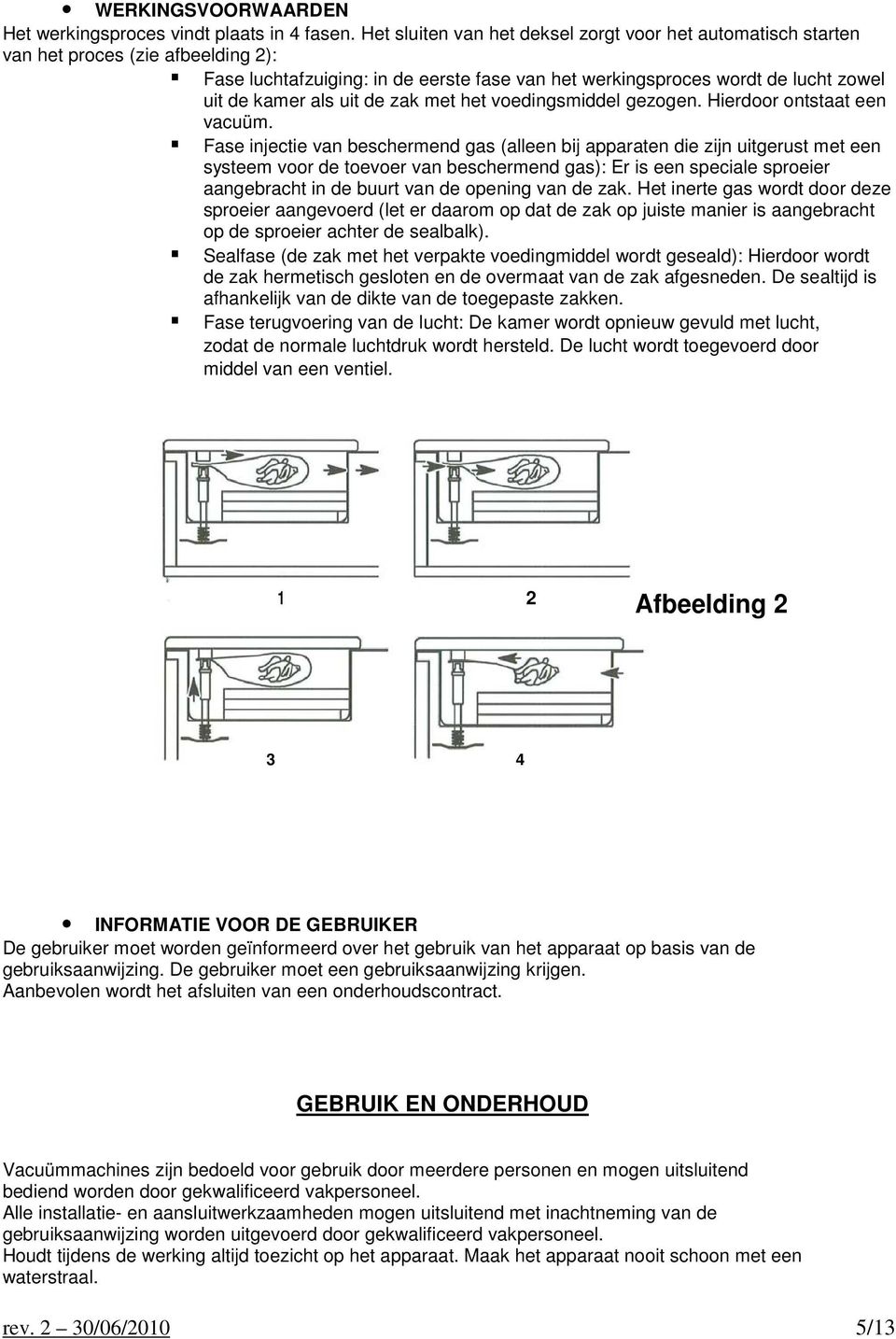 uit de zak met het voedingsmiddel gezogen. Hierdoor ontstaat een vacuüm.