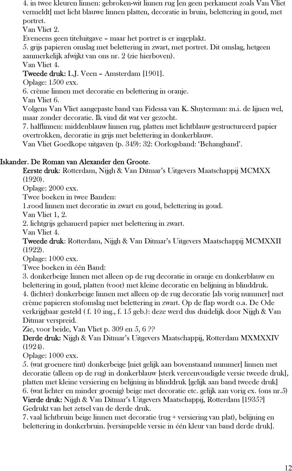 Van Vliet 4. Tweede druk: L.J. Veen Amsterdam [1901]. Oplage: 1500 exx. 6. crème linnen met decoratie en belettering in oranje. Van Vliet 6. Volgens Van Vliet aangepaste band van Fidessa van K.