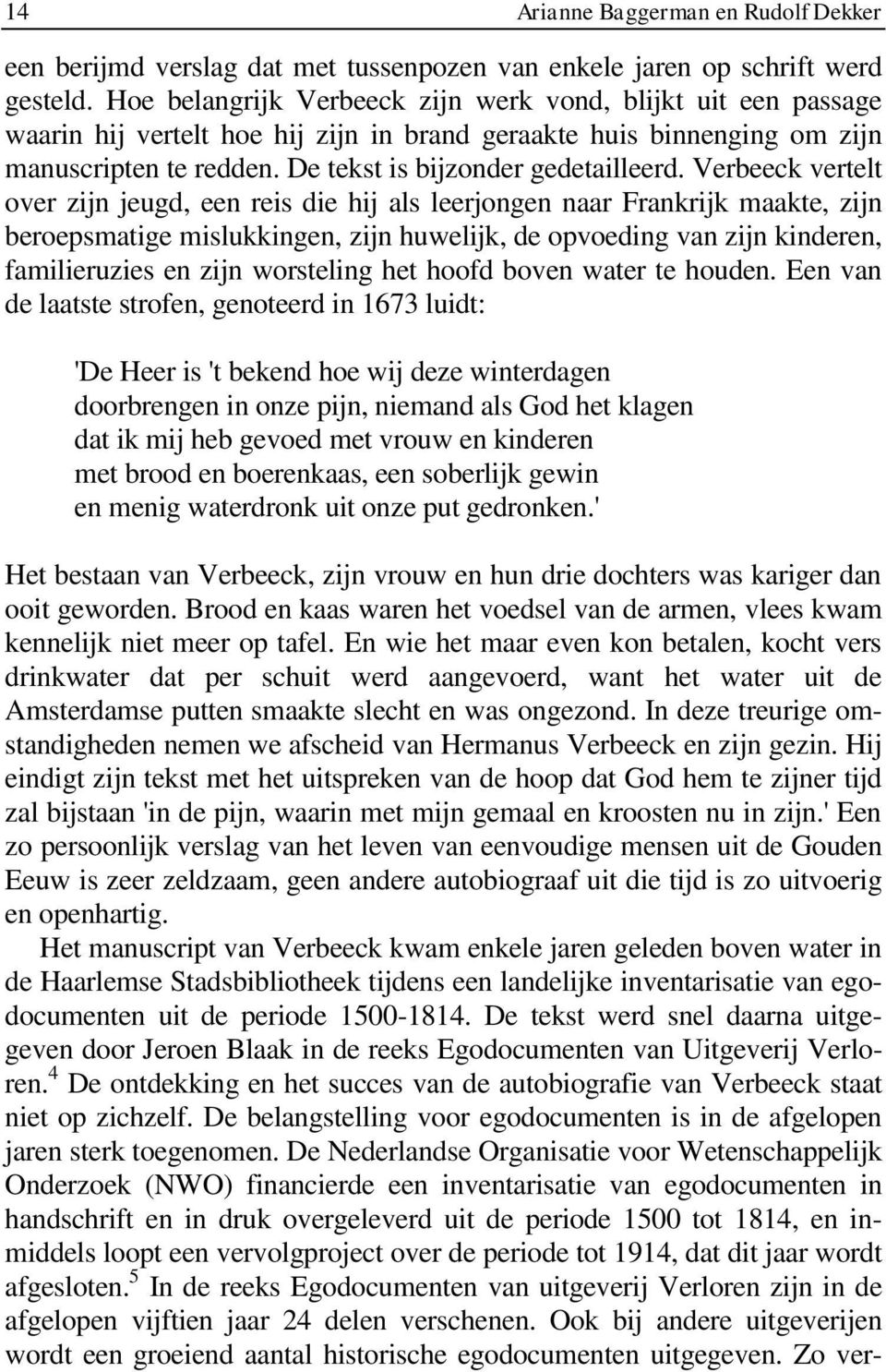 Verbeeck vertelt over zijn jeugd, een reis die hij als leerjongen naar Frankrijk maakte, zijn beroepsmatige mislukkingen, zijn huwelijk, de opvoeding van zijn kinderen, familieruzies en zijn