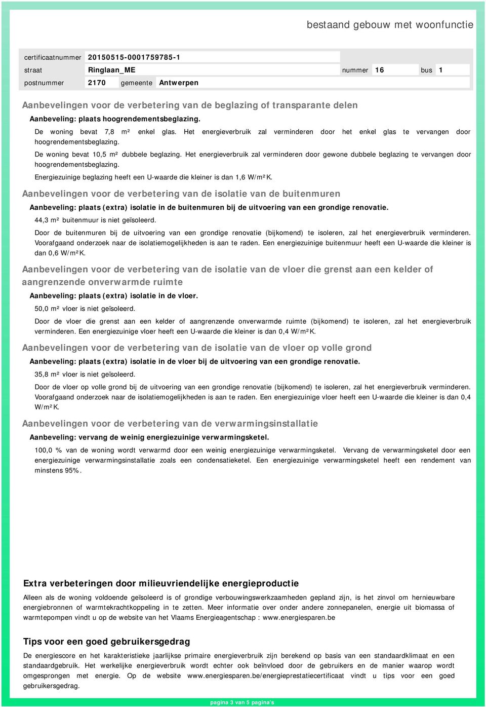 Het energieverbruik zal verminderen door gewone dubbele beglazing te vervangen door hoogrendementsbeglazing. Energiezuinige beglazing heeft een U-waarde die kleiner is dan 1,6 W/m²K.