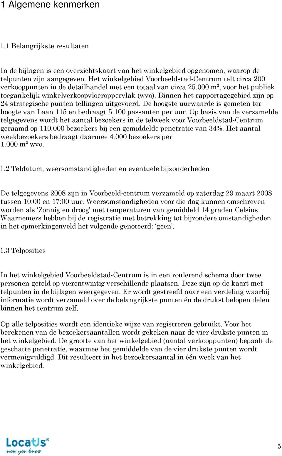 Binnen het rapportagegebied zijn op 24 strategische punten tellingen uitgevoerd. De hoogste uurwaarde is gemeten ter hoogte van Laan 115 en bedraagt 5.100 passanten per uur.