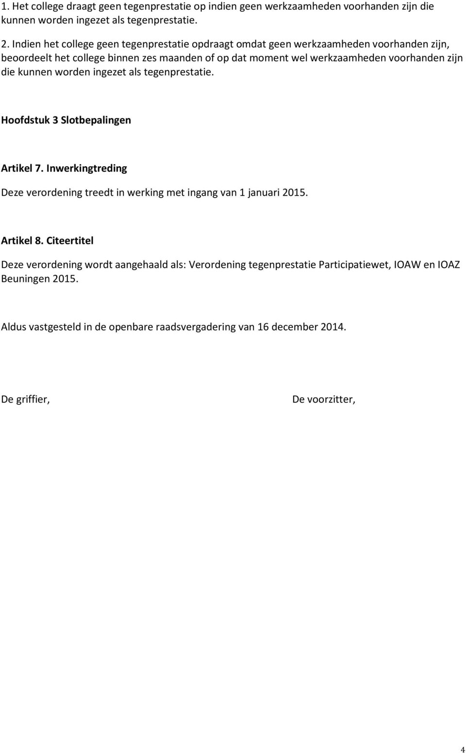 zijn die kunnen worden ingezet als tegenprestatie. Hoofdstuk 3 Slotbepalingen Artikel 7. Inwerkingtreding Deze verordening treedt in werking met ingang van 1 januari 2015.