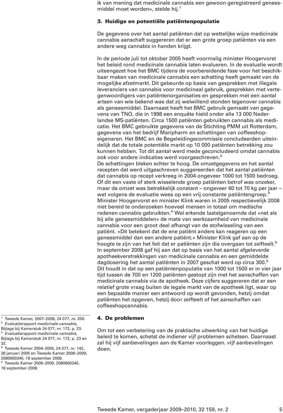 cannabis in handen krijgt. In de periode juli tot oktober 2005 heeft voormalig minister Hoogervorst het beleid rond medicinale cannabis laten evalueren.