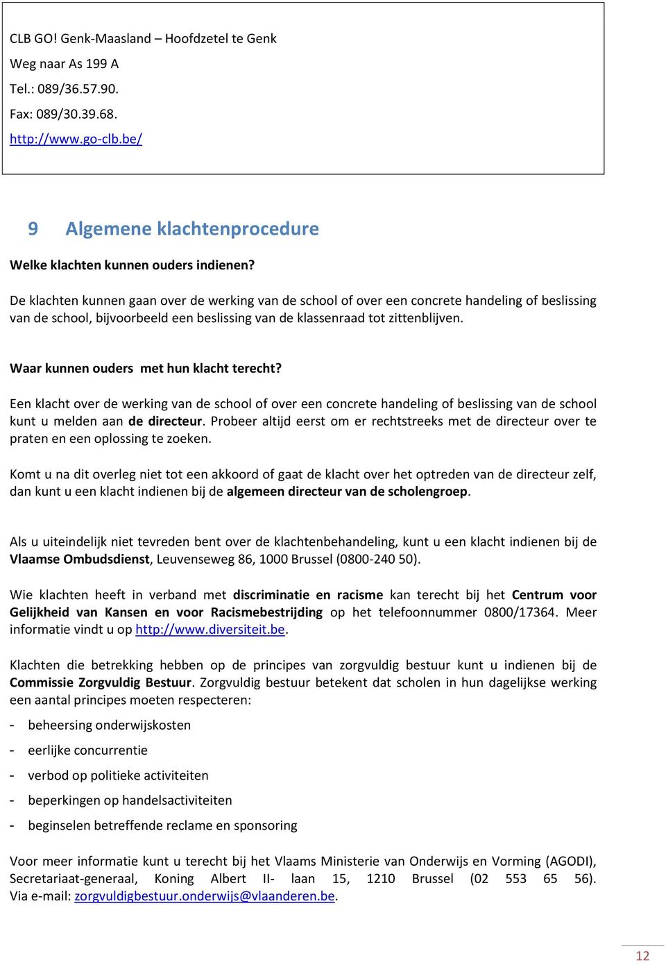 Waar kunnen ouders met hun klacht terecht? Een klacht over de werking van de school of over een concrete handeling of beslissing van de school kunt u melden aan de directeur.