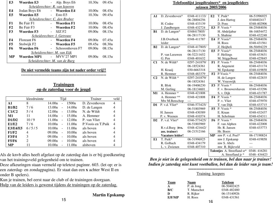 45u F5 Stolwijk F2 - Woerden F5 09.45u 08.30u F6 Woerden F6 - Schooonhoven F7 09.00u 08.15u Scheidsrechter: M. van Eijk MP Woerden MP1 - MVV 27 MP1 09.00u 08.15u Scheidsrechter: M. van de Burg De niet vermelde teams zijn tot nader order vrij!