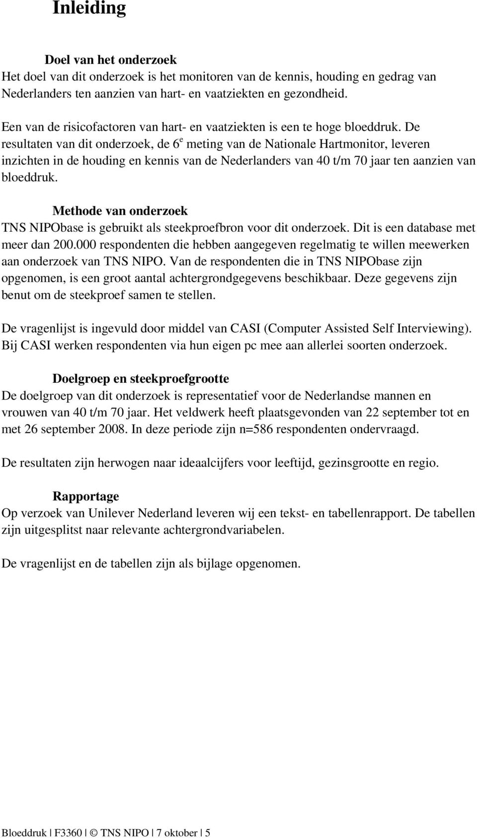 De resultaten van dit onderzoek, de 6 e meting van de Nationale Hartmonitor, leveren inzichten in de houding en kennis van de Nederlanders van 40 t/m 70 jaar ten aanzien van bloeddruk.