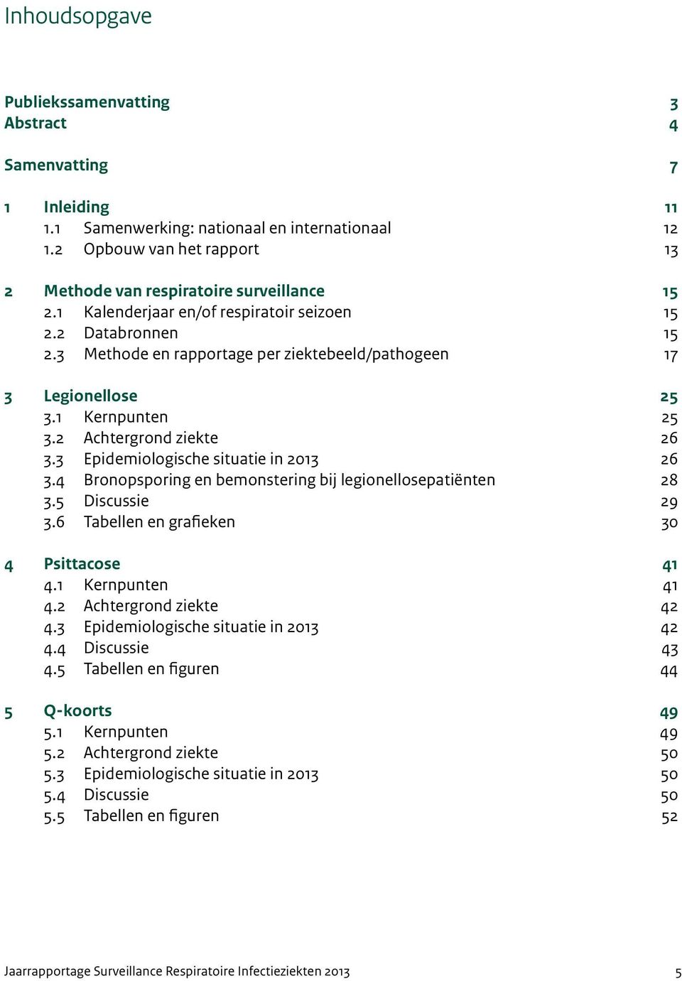 3 Methode en rapportage per ziektebeeld/pathogeen 17 3 Legionellose 25 3.1 Kernpunten 25 3.2 Achtergrond ziekte 26 3.3 Epidemiologische situatie in 2013 26 3.
