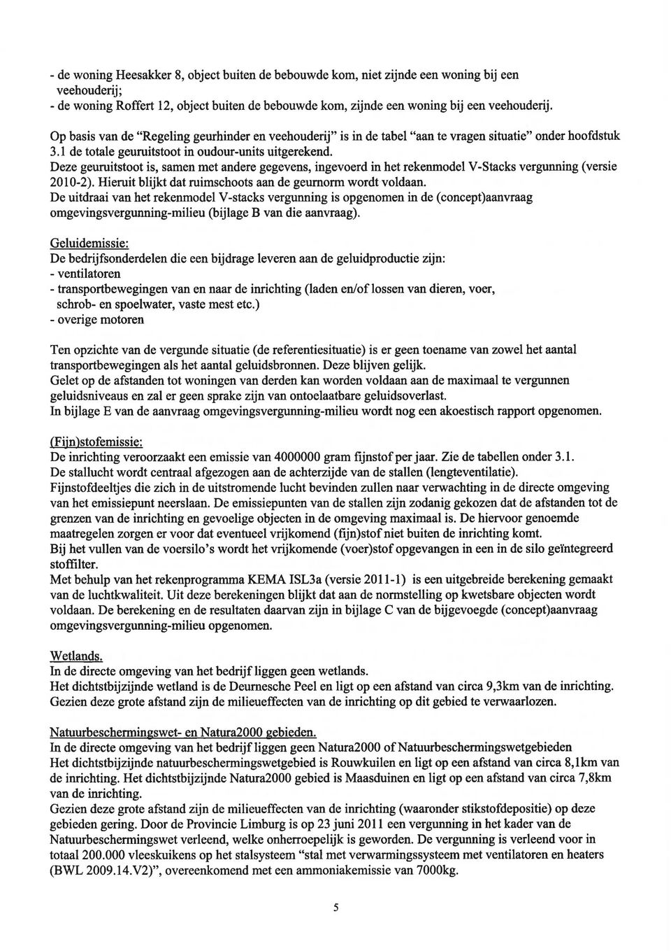 Deze geuruitstoot is, samen met andere gegevens, ingevoerd in het rekenmodel V-Stacks vergunning (versie 2010-2). Hieruit blijkt dat ruimschoots aan de geurnorm wordt voldaan.