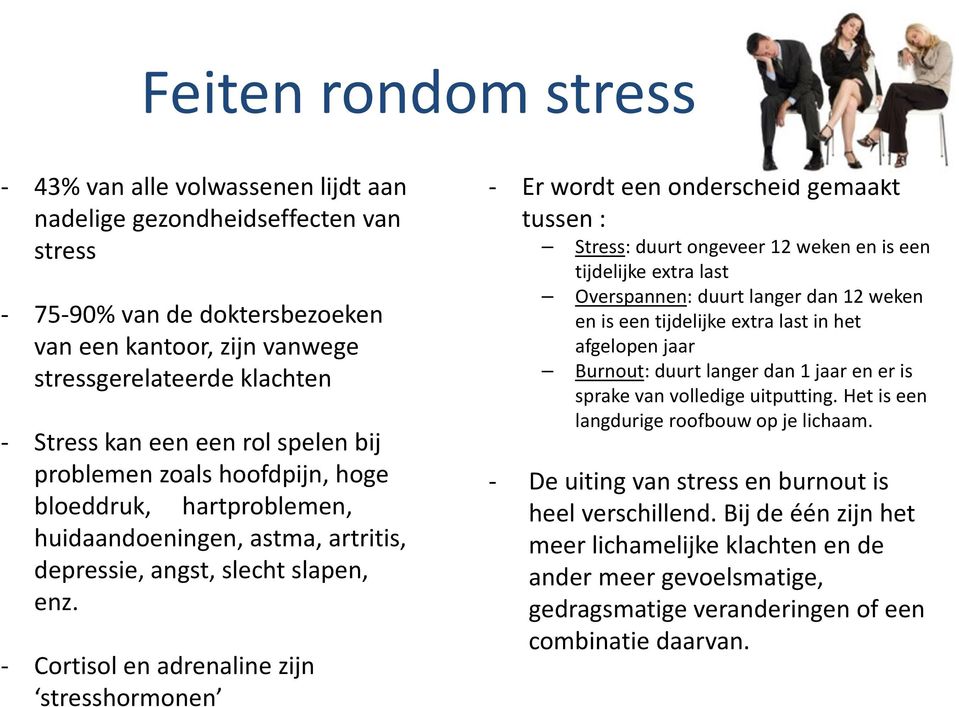 - Cortisol en adrenaline zijn stresshormonen - Er wordt een onderscheid gemaakt tussen: Stress: duurtongeveer12 wekenen is een tijdelijke extra last Overspannen: duurt langer dan 12 weken en is