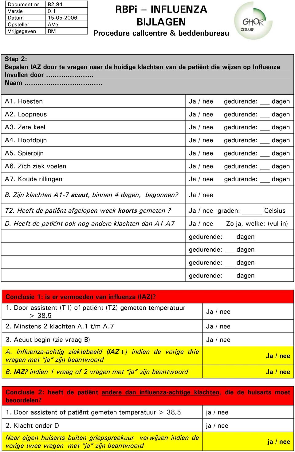 Zijn klachten A1-7 acuut, binnen 4 dagen, begonnen? T2. Heeft de patiënt afgelopen week koorts gemeten? graden: Celsius D.