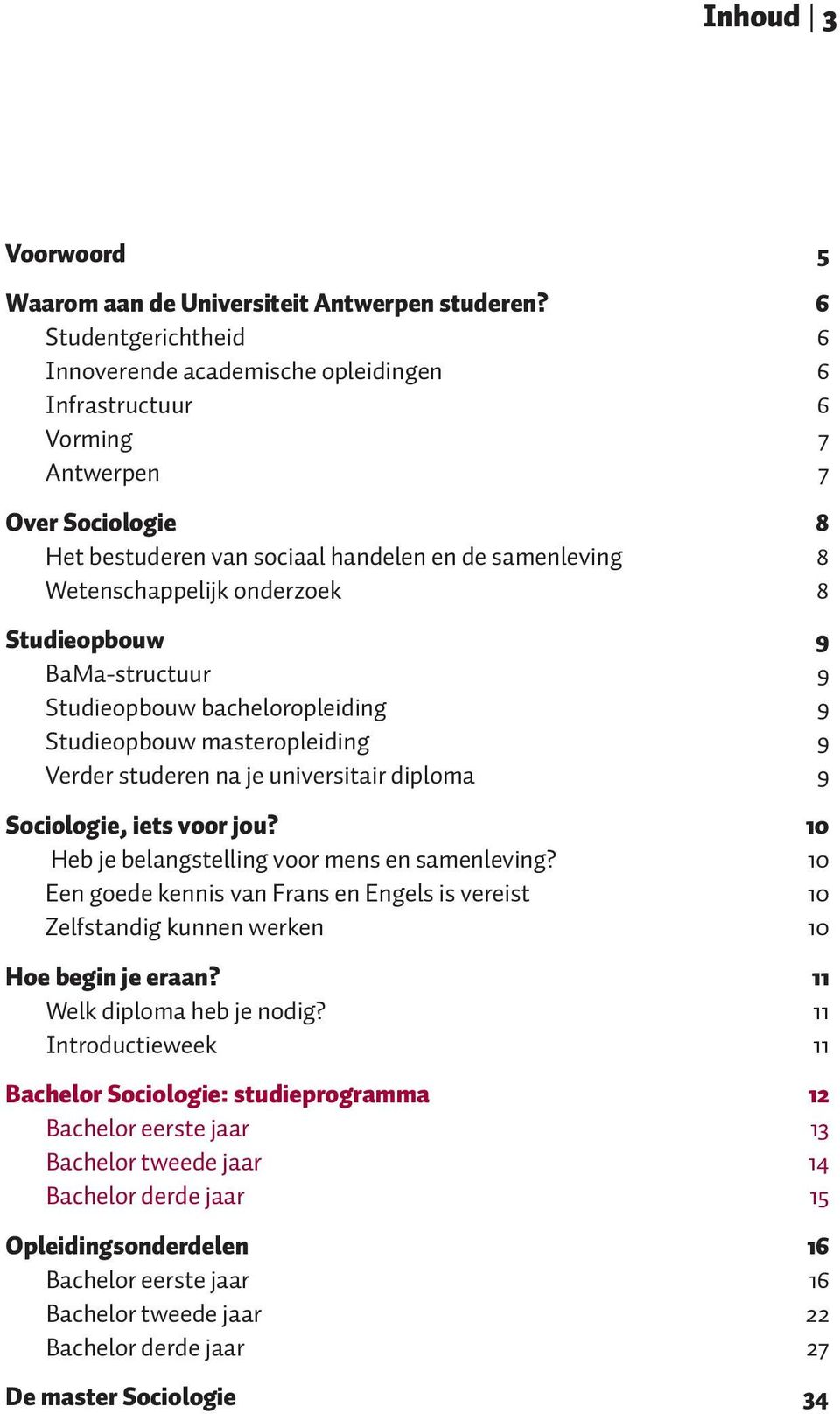 onderzoek 8 Studieopbouw 9 BaMa-structuur 9 Studieopbouw bacheloropleiding 9 Studieopbouw masteropleiding 9 Verder studeren na je universitair diploma 9 Sociologie, iets voor jou?