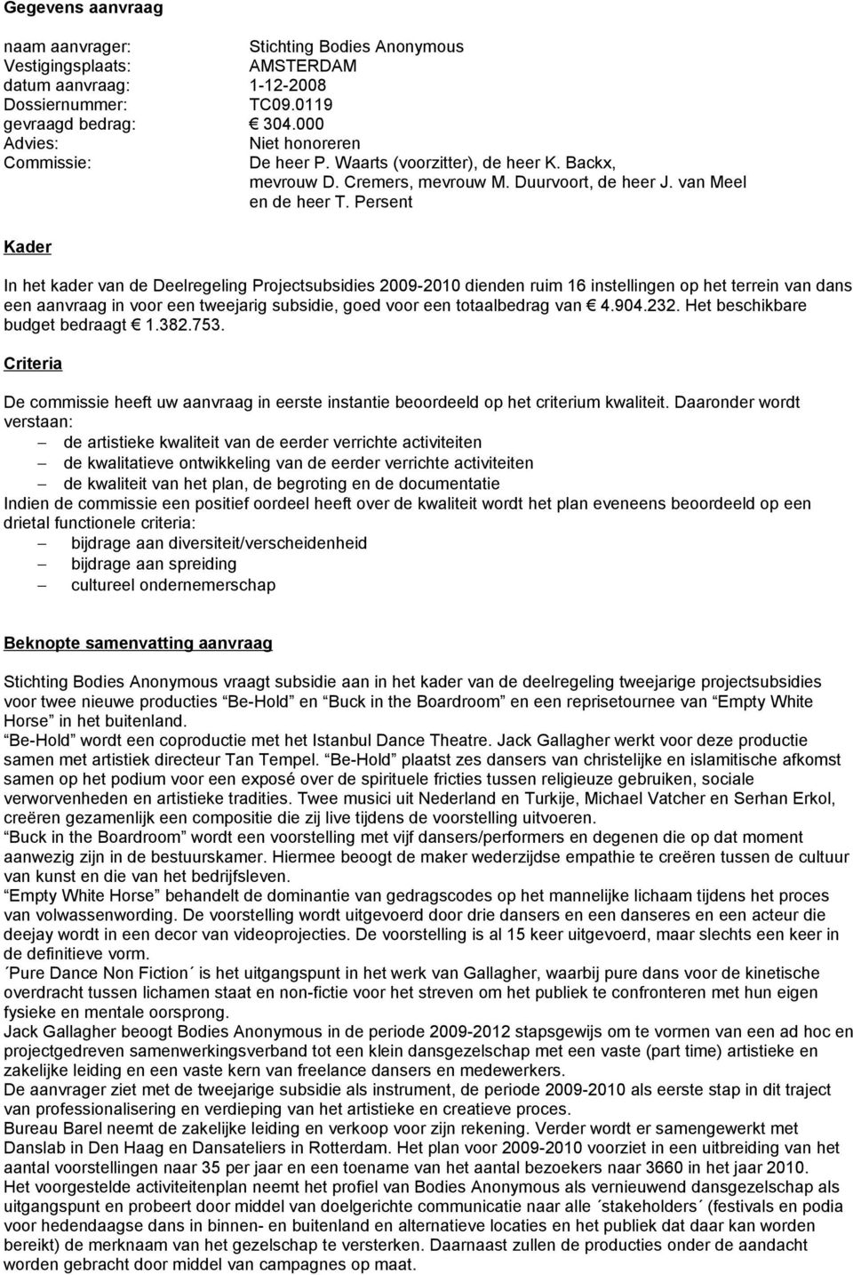 Persent Kader In het kader van de Deelregeling Projectsubsidies 2009-2010 dienden ruim 16 instellingen op het terrein van dans een aanvraag in voor een tweejarig subsidie, goed voor een totaalbedrag