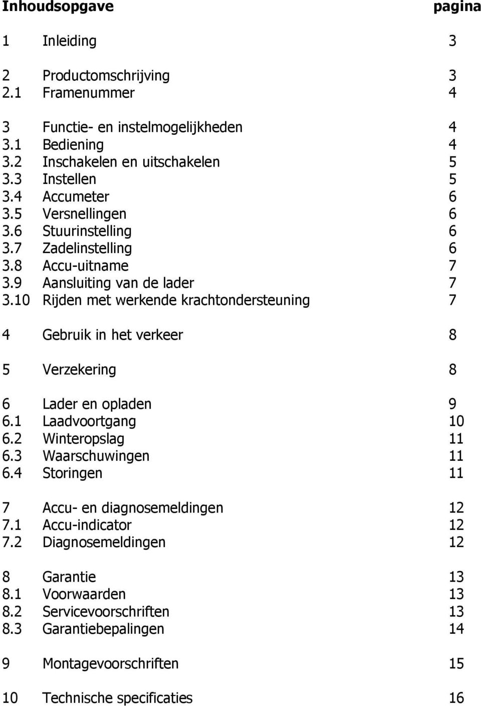 10 Rijden met werkende krachtondersteuning 7 4 Gebruik in het verkeer 8 5 Verzekering 8 6 Lader en opladen 9 6.1 Laadvoortgang 10 6.2 Winteropslag 11 6.3 Waarschuwingen 11 6.