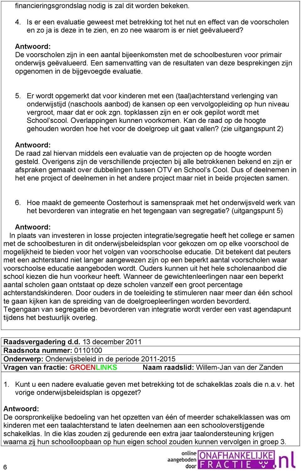 De voorscholen zijn in een aantal bijeenkomsten met de schoolbesturen voor primair onderwijs geëvalueerd.