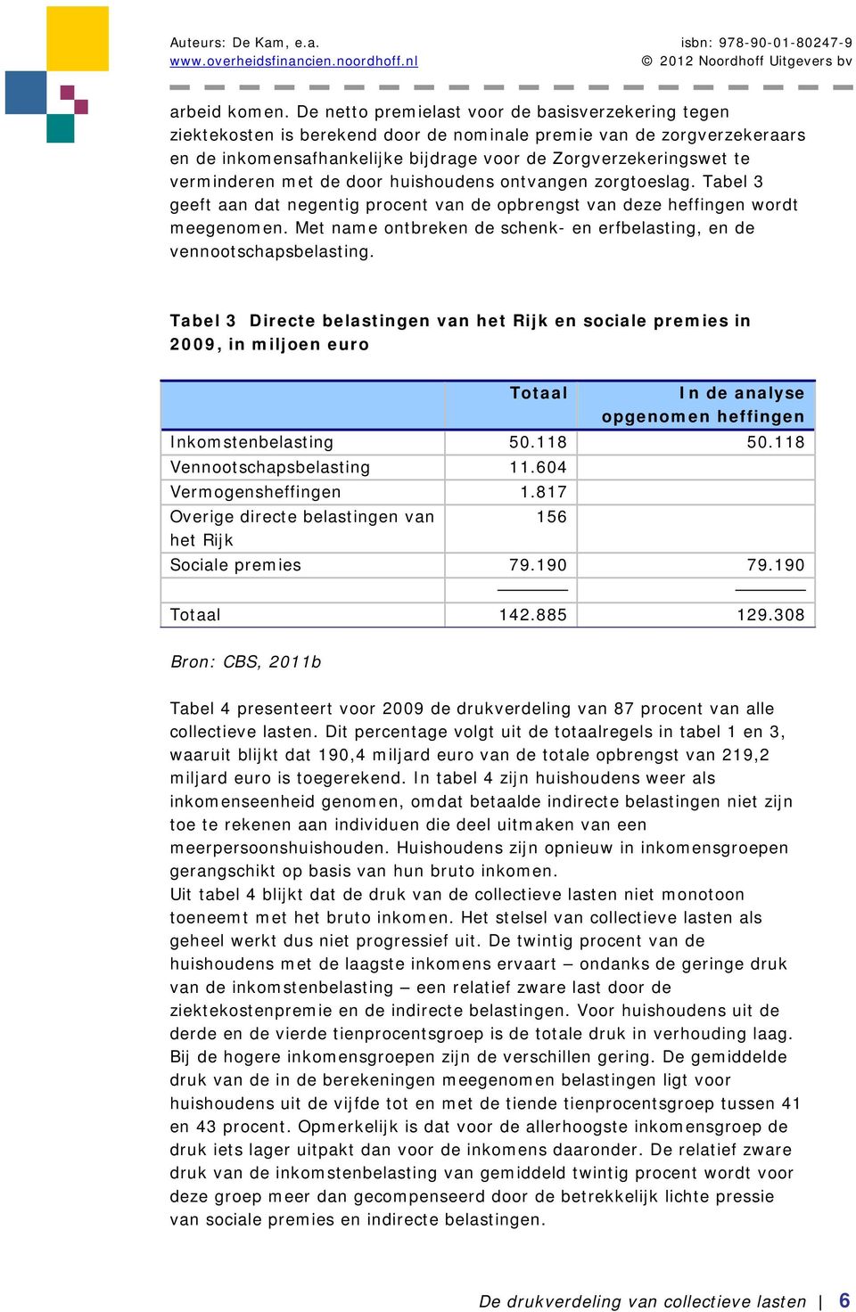 verminderen met de door huishoudens ontvangen zorgtoeslag. Tabel 3 geeft aan dat negentig procent van de opbrengst van deze heffingen wordt meegenomen.