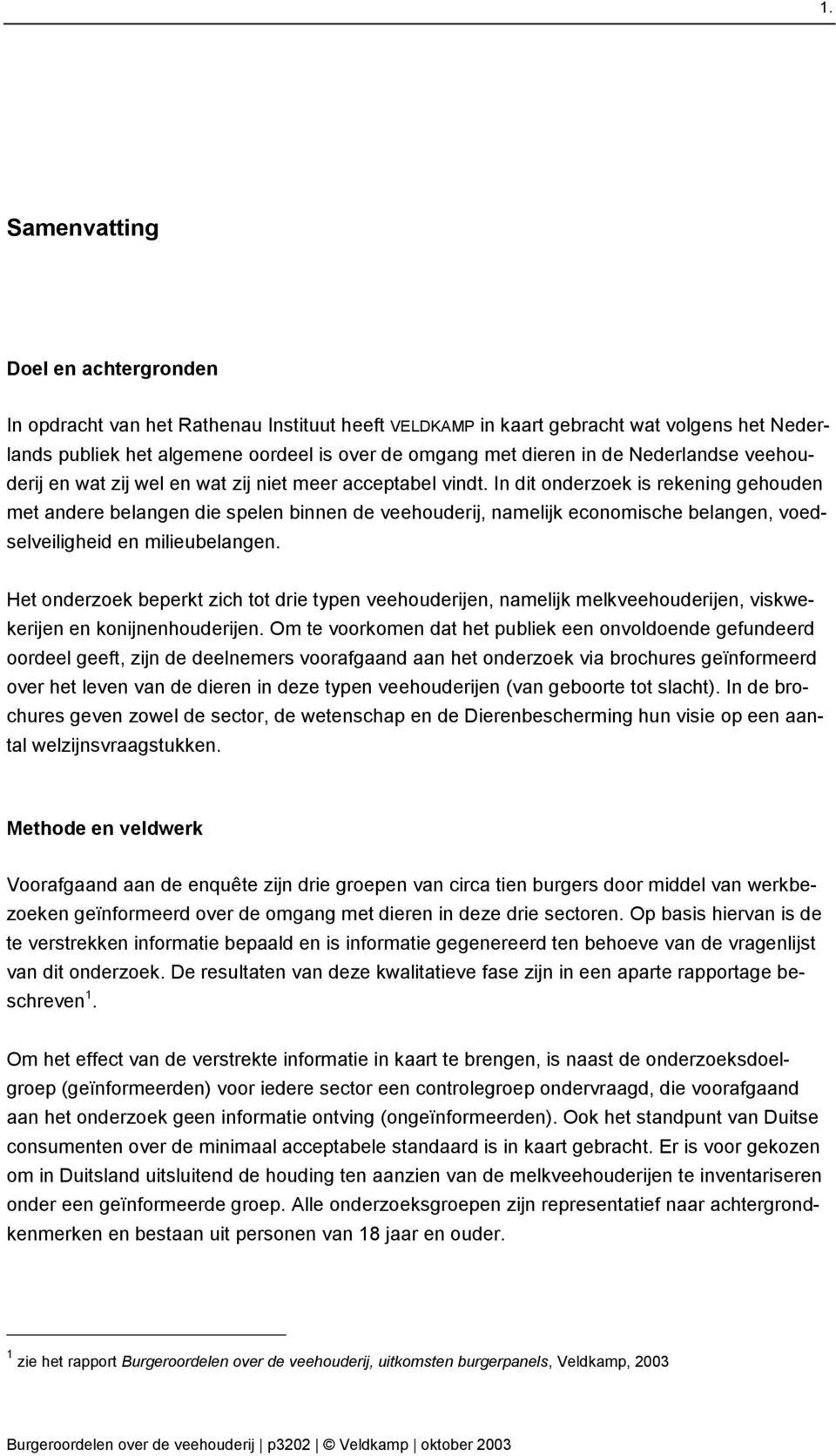 In dit onderzoek is rekening gehouden met andere belangen die spelen binnen de veehouderij, namelijk economische belangen, voedselveiligheid en milieubelangen.