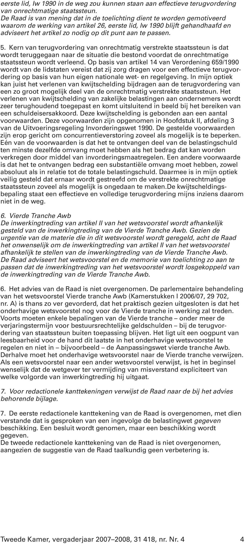 passen. 5. Kern van terugvordering van onrechtmatig verstrekte staatssteun is dat wordt teruggegaan naar de situatie die bestond voordat de onrechtmatige staatssteun wordt verleend.