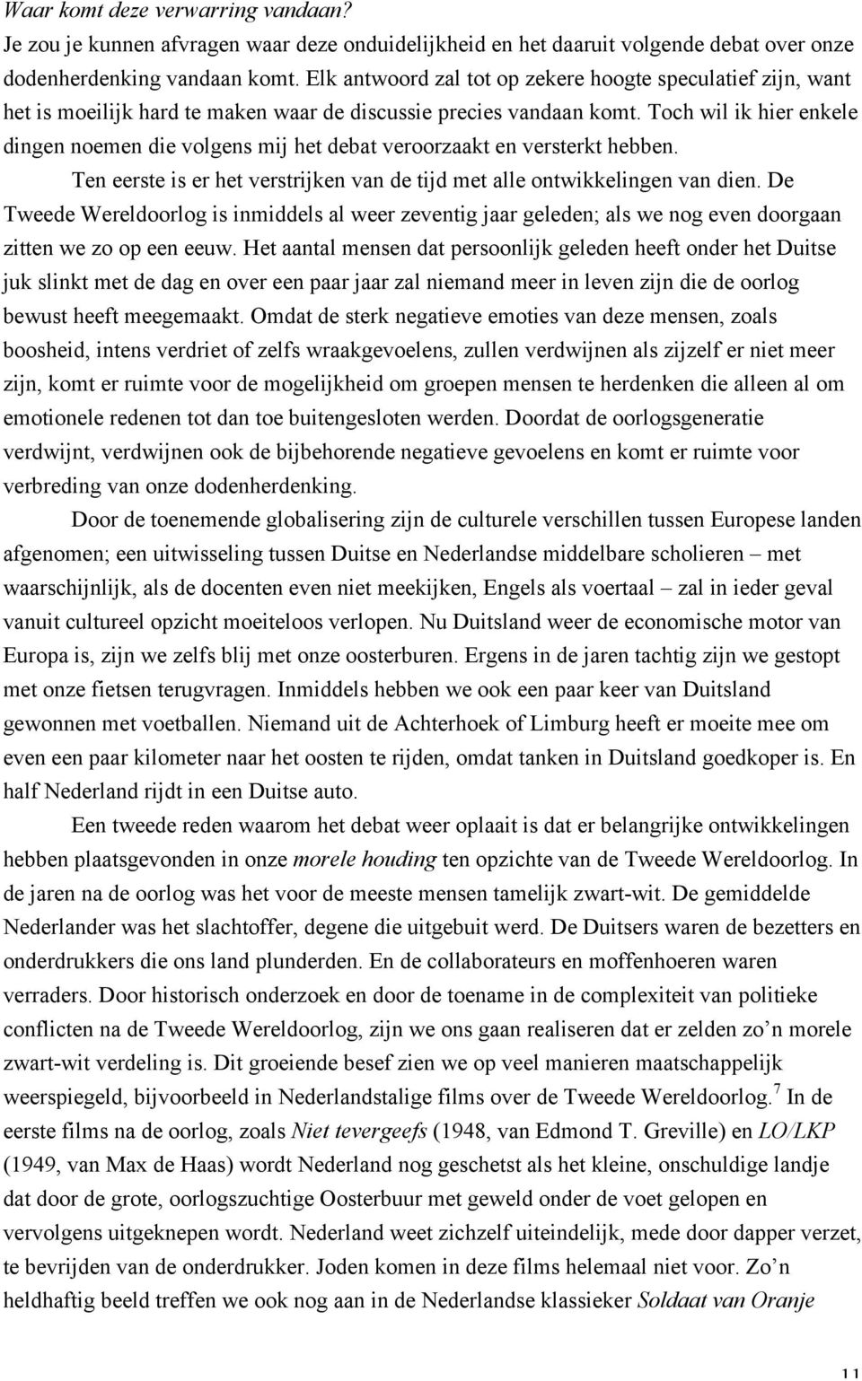 Toch wil ik hier enkele dingen noemen die volgens mij het debat veroorzaakt en versterkt hebben. Ten eerste is er het verstrijken van de tijd met alle ontwikkelingen van dien.