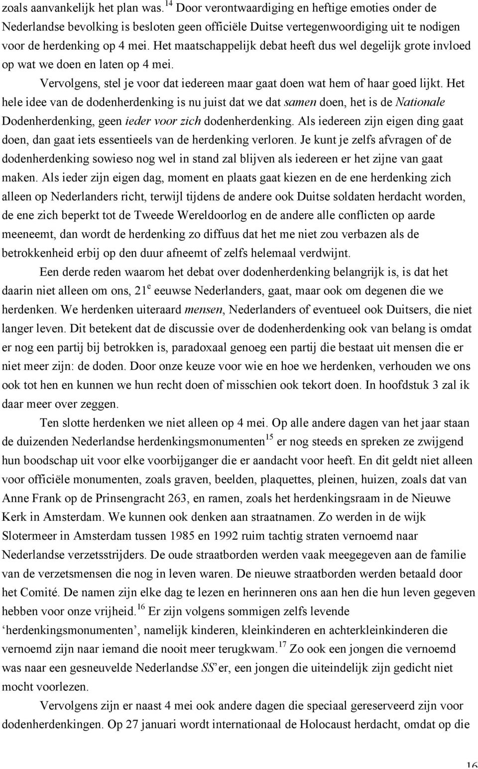 Het maatschappelijk debat heeft dus wel degelijk grote invloed op wat we doen en laten op 4 mei. Vervolgens, stel je voor dat iedereen maar gaat doen wat hem of haar goed lijkt.