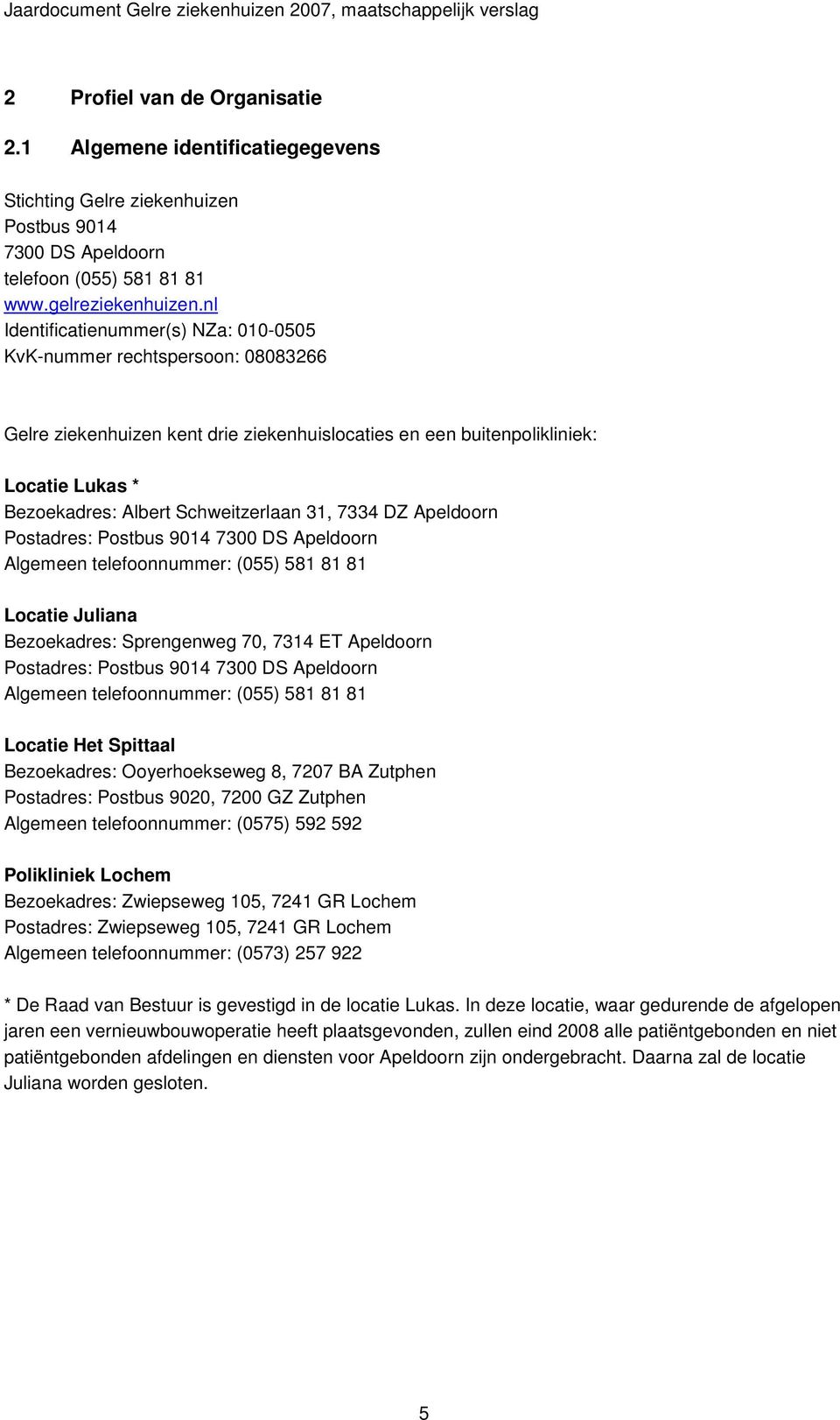 31, 7334 DZ Apeldoorn Postadres: Postbus 9014 7300 DS Apeldoorn Algemeen telefoonnummer: (055) 581 81 81 Locatie Juliana Bezoekadres: Sprengenweg 70, 7314 ET Apeldoorn Postadres: Postbus 9014 7300 DS