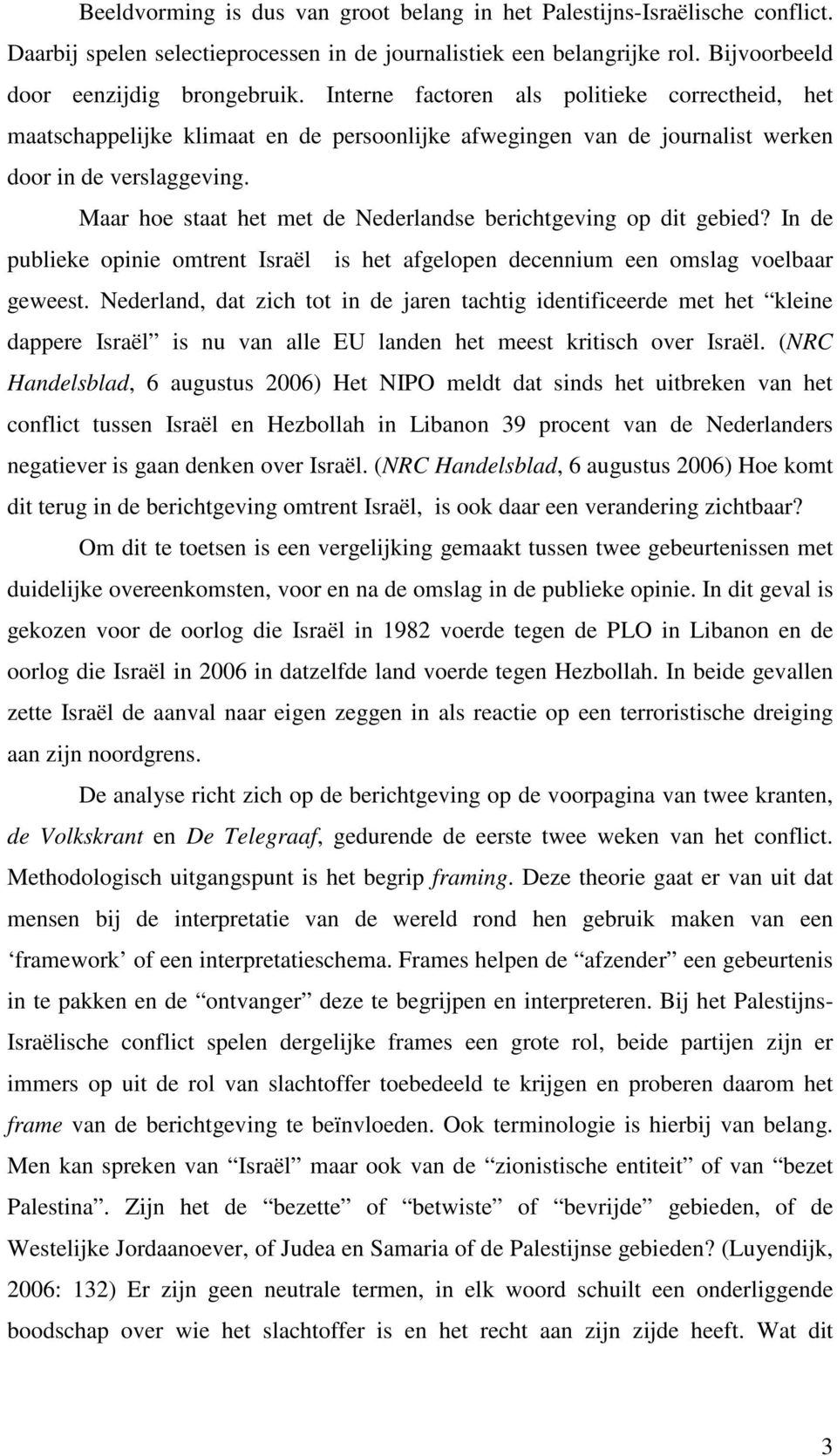 Maar hoe staat het met de Nederlandse berichtgeving op dit gebied? In de publieke opinie omtrent Israël is het afgelopen decennium een omslag voelbaar geweest.