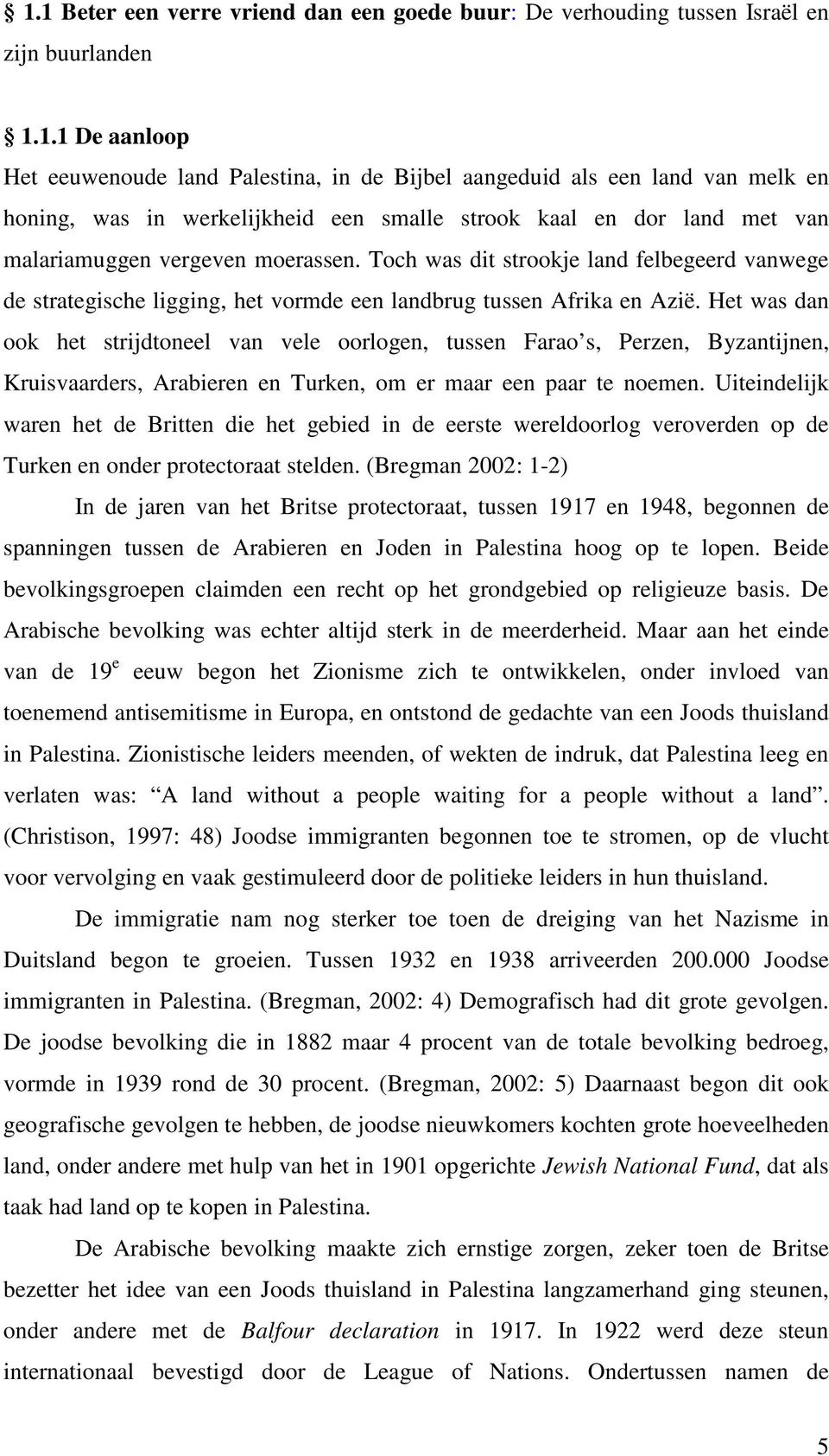 Het was dan ook het strijdtoneel van vele oorlogen, tussen Farao s, Perzen, Byzantijnen, Kruisvaarders, Arabieren en Turken, om er maar een paar te noemen.