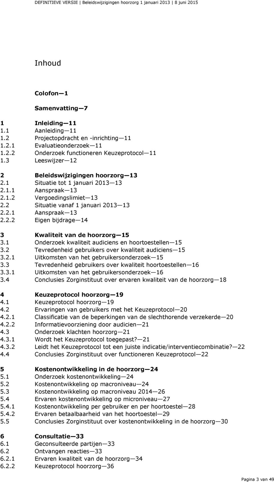 2 Situatie vanaf 1 januari 2013 13 2.2.1 Aanspraak 13 2.2.2 Eigen bijdrage 14 3 Kwaliteit van de hoorzorg 15 3.1 Onderzoek kwaliteit audiciens en hoortoestellen 15 3.