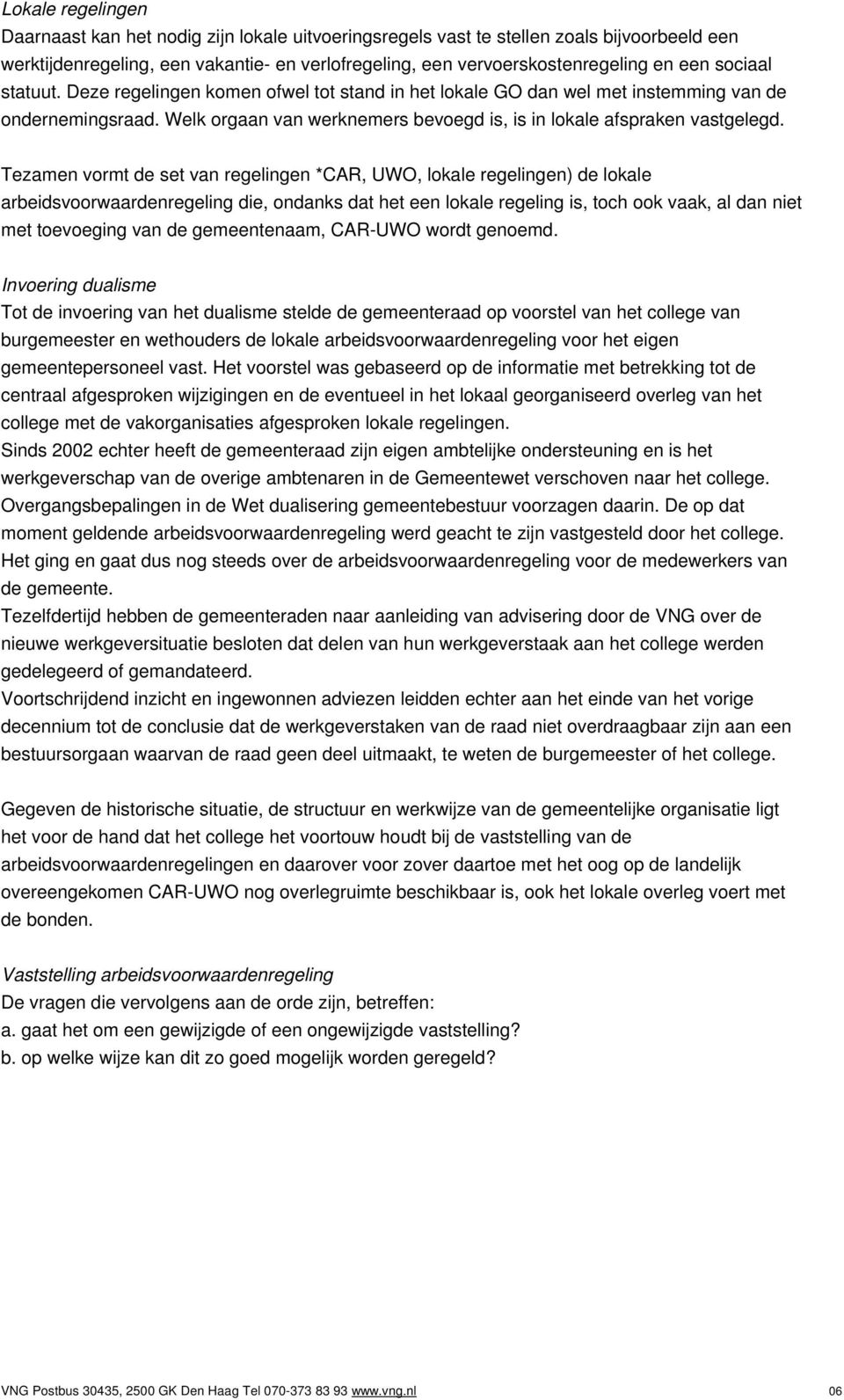 Tezamen vormt de set van regelingen *CAR, UWO, lokale regelingen) de lokale arbeidsvoorwaardenregeling die, ondanks dat het een lokale regeling is, toch ook vaak, al dan niet met toevoeging van de