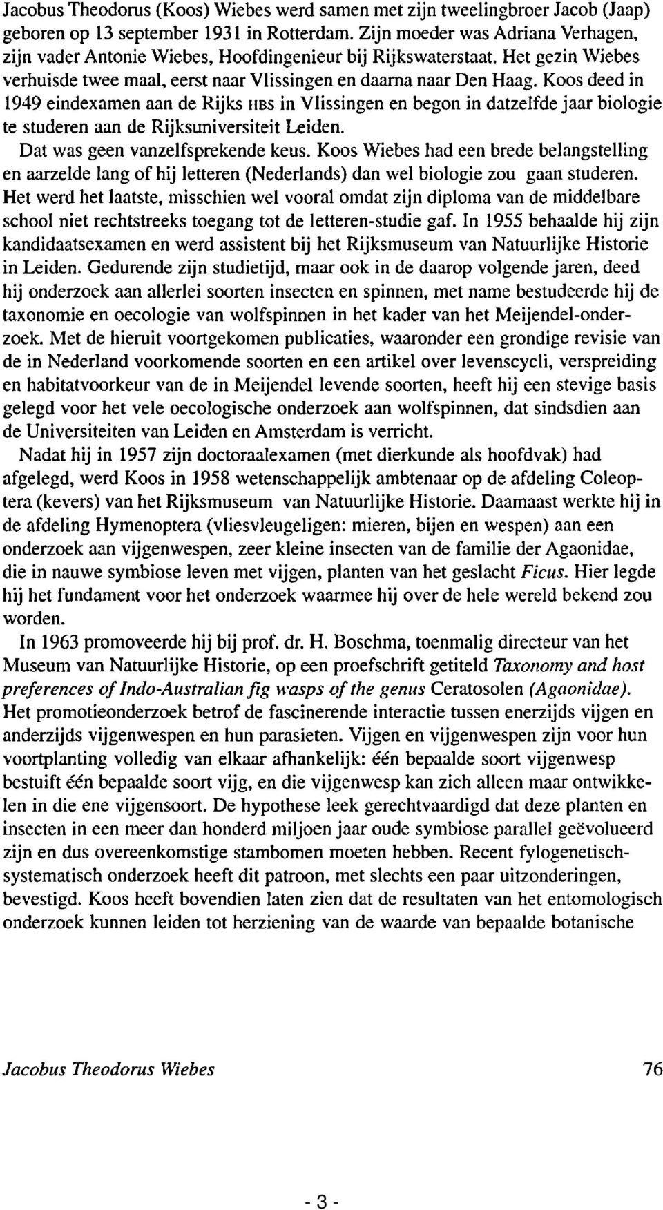 Koos deed in 1949 eindexamen aan de Rijks HBS in Vlissingen en begon in datzelfde jaar biologie te studeren aan de Rijksuniversiteit Leiden. Dat was geen vanzelfsprekende keus.