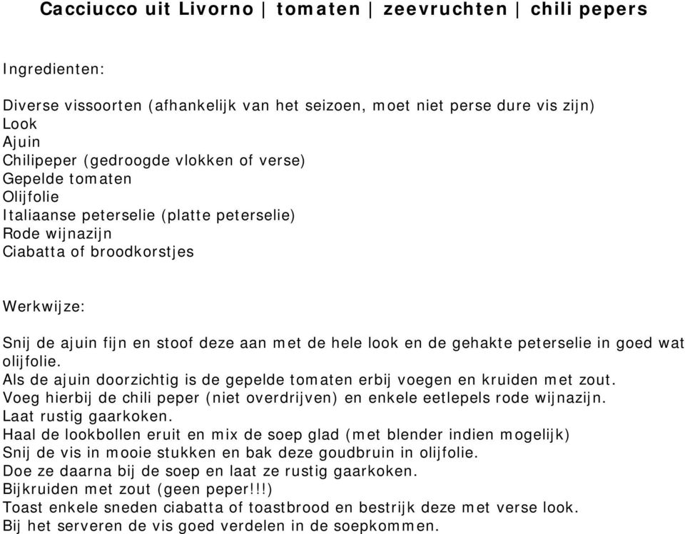 wat olijfolie. Als de ajuin doorzichtig is de gepelde tomaten erbij voegen en kruiden met zout. Voeg hierbij de chili peper (niet overdrijven) en enkele eetlepels rode wijnazijn.