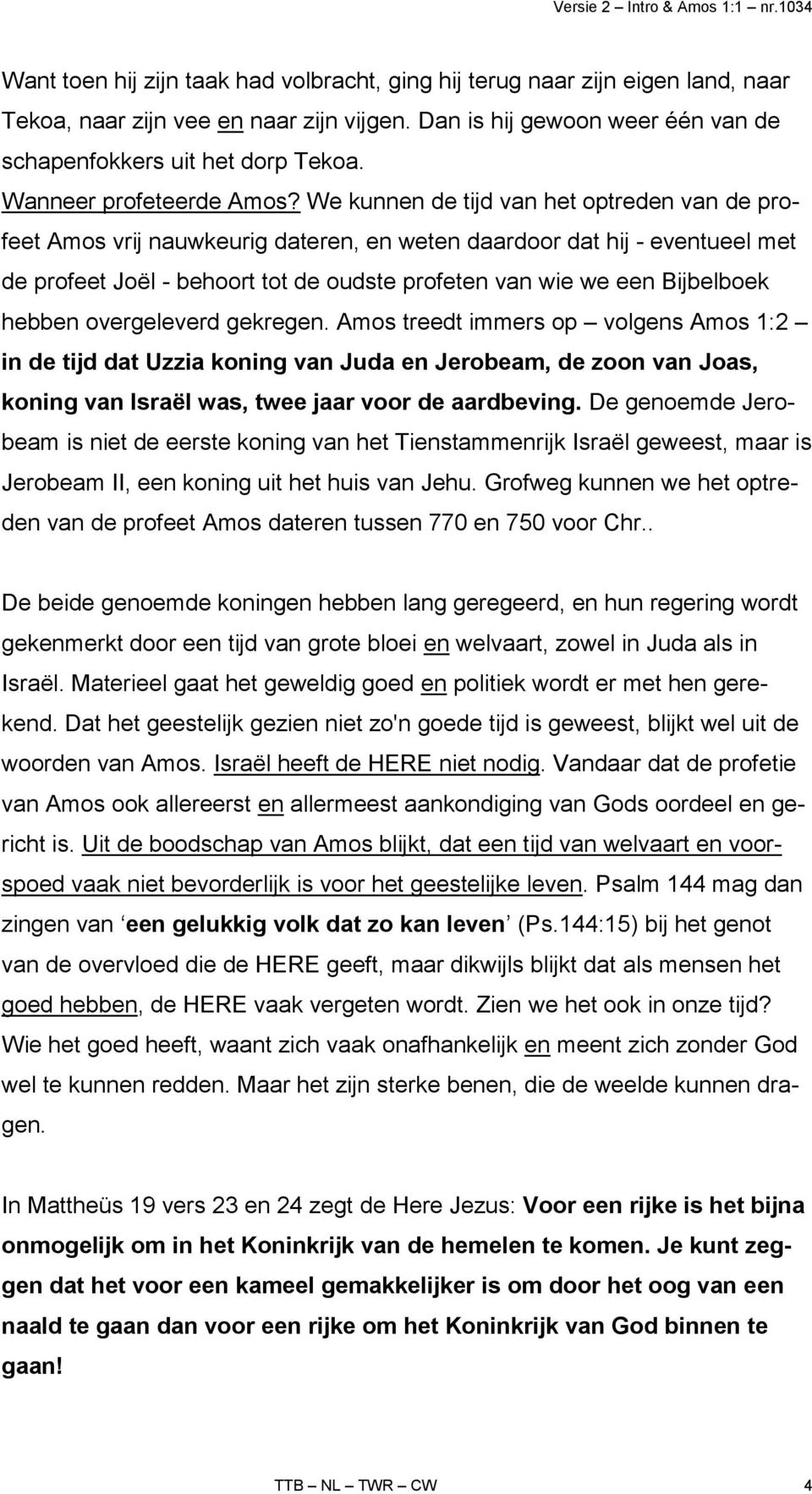 We kunnen de tijd van het optreden van de profeet Amos vrij nauwkeurig dateren, en weten daardoor dat hij - eventueel met de profeet Joël - behoort tot de oudste profeten van wie we een Bijbelboek