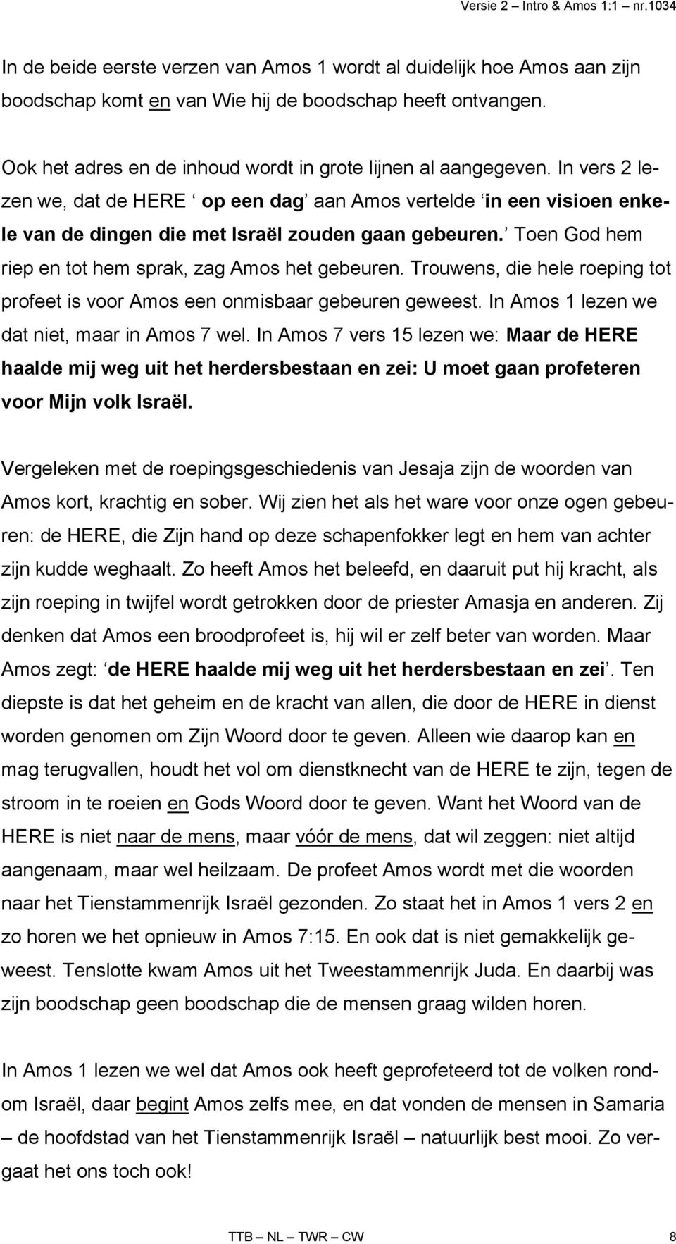 Trouwens, die hele roeping tot profeet is voor Amos een onmisbaar gebeuren geweest. In Amos 1 lezen we dat niet, maar in Amos 7 wel.