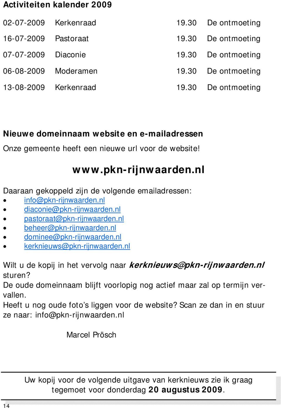 nl Daaraan gekoppeld zijn de volgende emailadressen: info@pkn-rijnwaarden.nl diaconie@pkn-rijnwaarden.nl pastoraat@pkn-rijnwaarden.nl beheer@pkn-rijnwaarden.nl dominee@pkn-rijnwaarden.