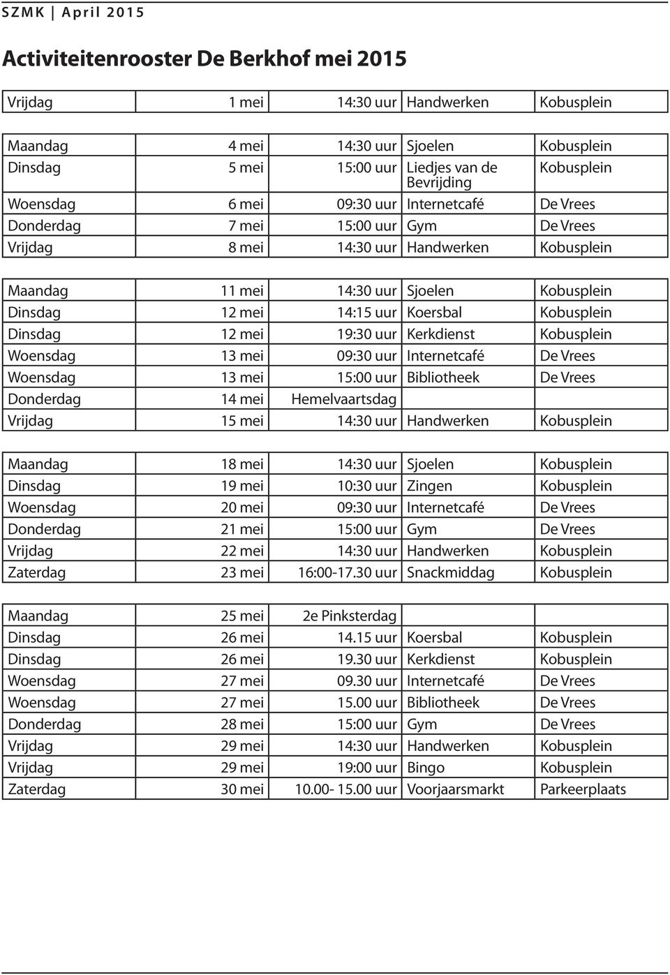 mei 14:15 uur Koersbal Kobusplein Dinsdag 12 mei 19:30 uur Kerkdienst Kobusplein Woensdag 13 mei 09:30 uur Internetcafé De Vrees Woensdag 13 mei 15:00 uur Bibliotheek De Vrees Donderdag 14 mei