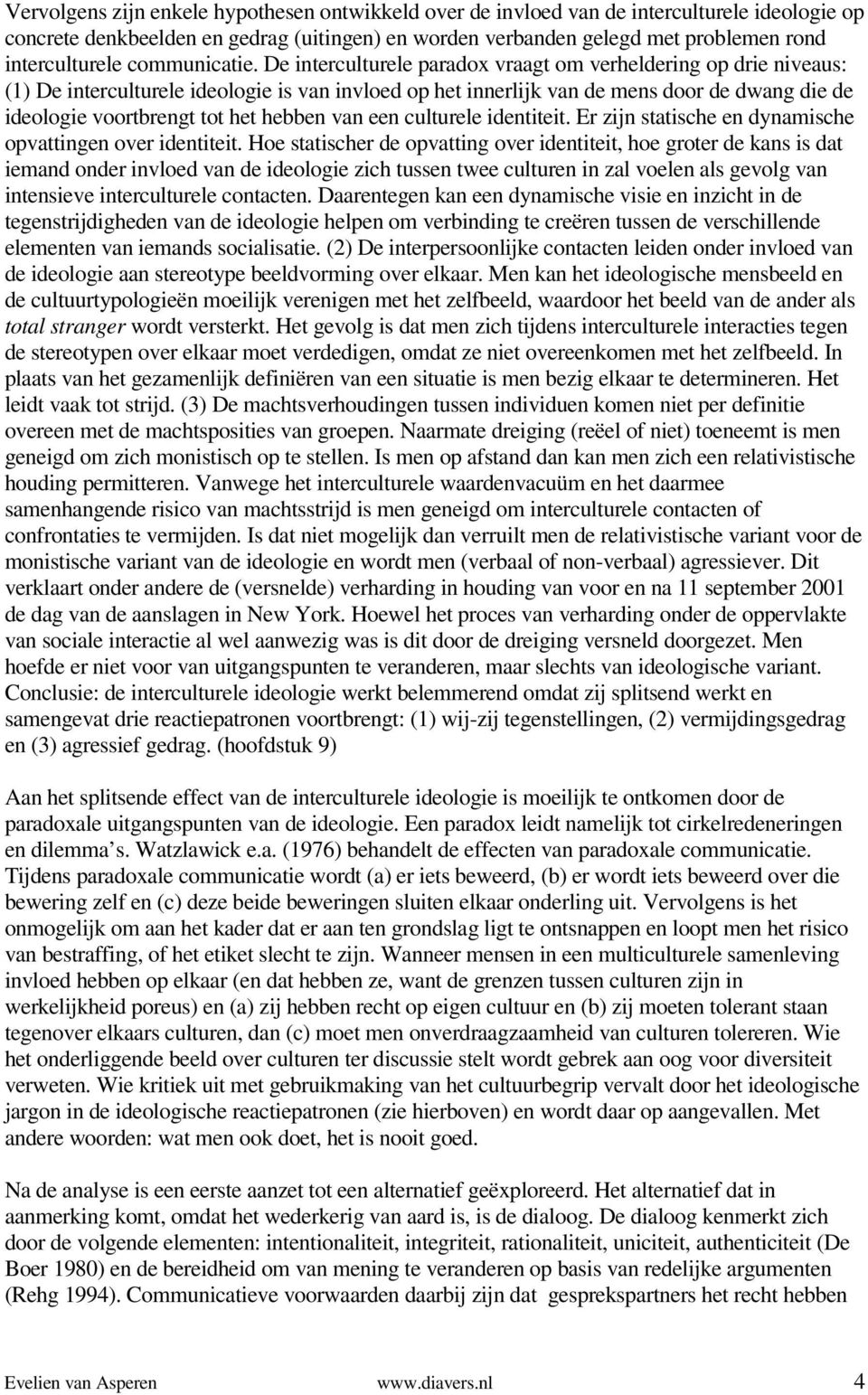 De interculturele paradox vraagt om verheldering op drie niveaus: (1) De interculturele ideologie is van invloed op het innerlijk van de mens door de dwang die de ideologie voortbrengt tot het hebben