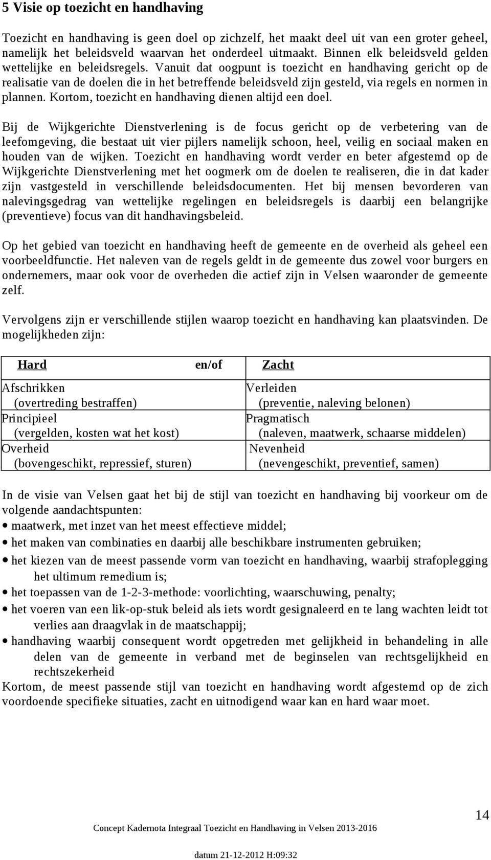 Vanuit dat oogpunt is toezicht en handhaving gericht op de realisatie van de doelen die in het betreffende beleidsveld zijn gesteld, via regels en normen in plannen.