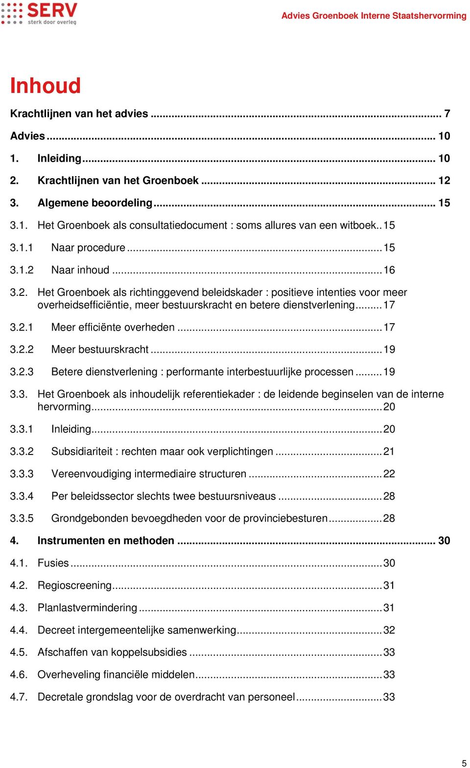 .. 17 3.2.1 Meer efficiënte overheden... 17 3.2.2 Meer bestuurskracht... 19 3.2.3 Betere dienstverlening : performante interbestuurlijke processen... 19 3.3. Het Groenboek als inhoudelijk referentiekader : de leidende beginselen van de interne hervorming.