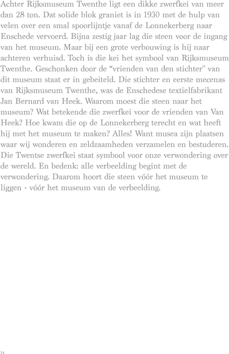 Maar bij een grote verbouwing is hij naar achteren verhuisd. Toch is die kei het symbool van Rijksmuseum Twenthe. Geschonken door de vrienden van den stichter" van dit museum staat er in gebeiteld.