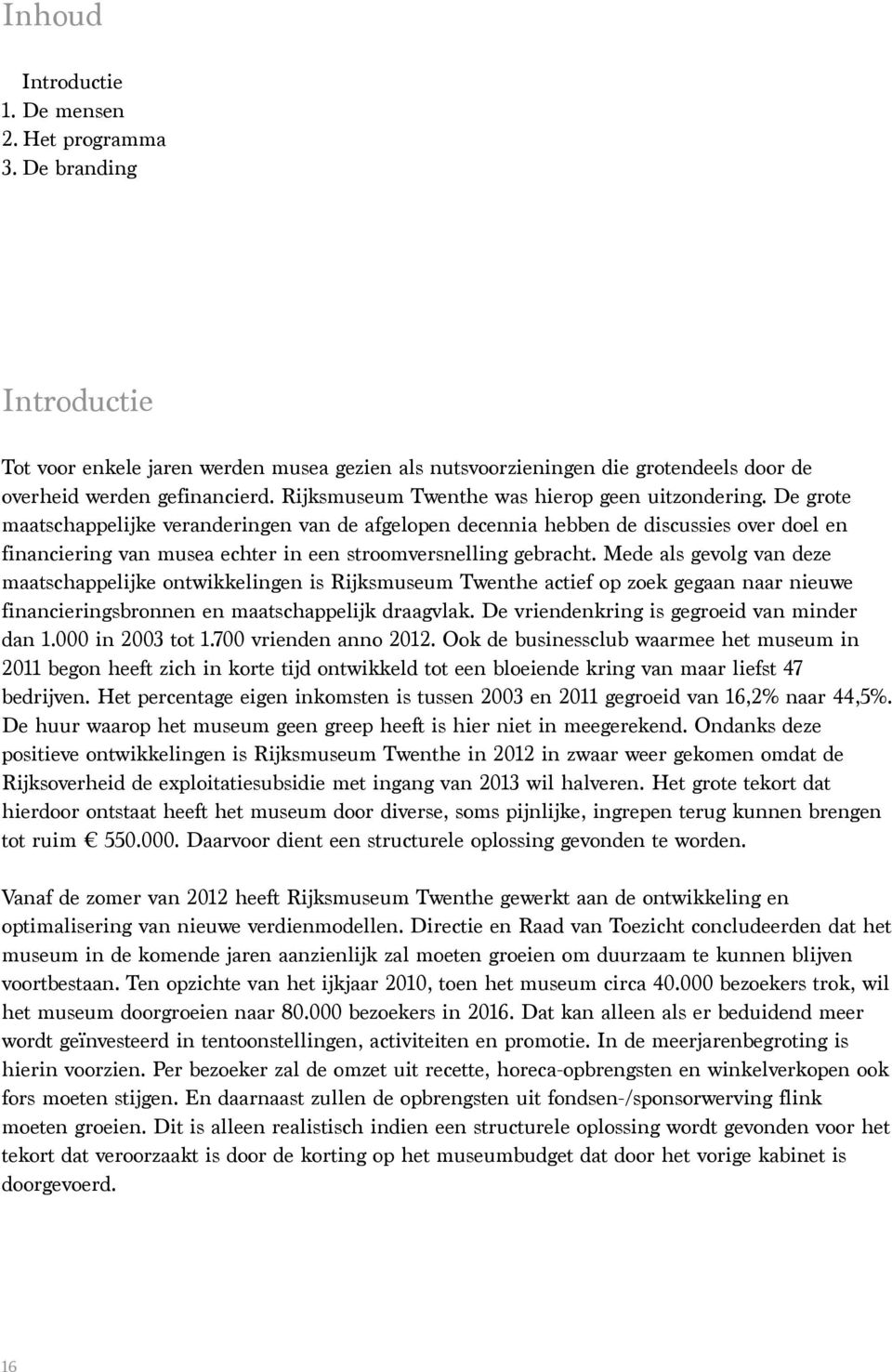 De grote maatschappelijke veranderingen van de afgelopen decennia hebben de discussies over doel en financiering van musea echter in een stroomversnelling gebracht.