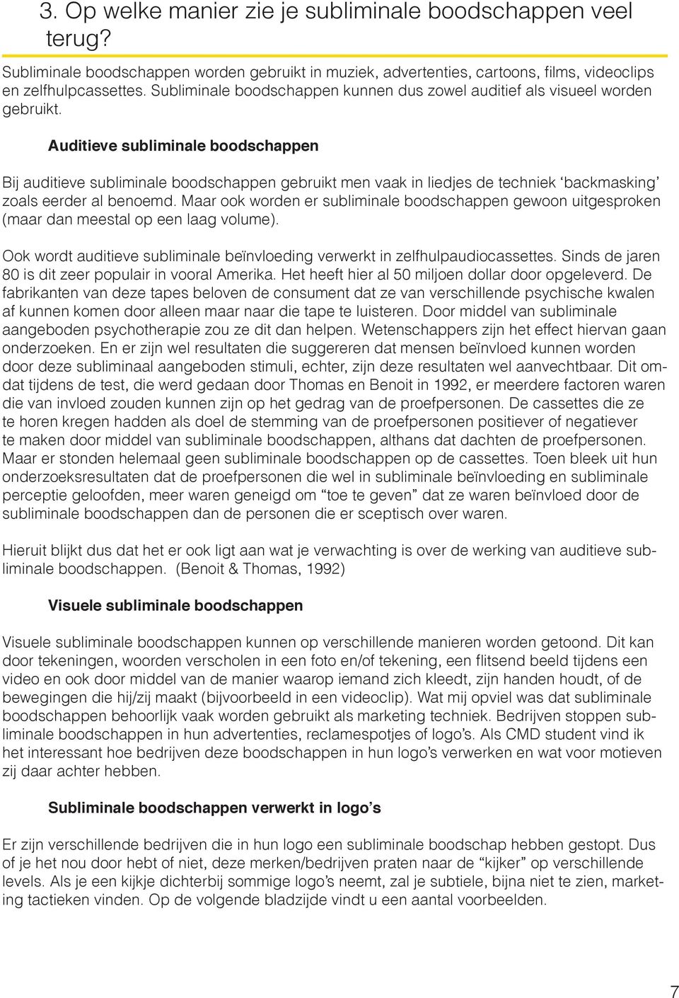 Auditieve subliminale boodschappen Bij auditieve subliminale boodschappen gebruikt men vaak in liedjes de techniek backmasking zoals eerder al benoemd.