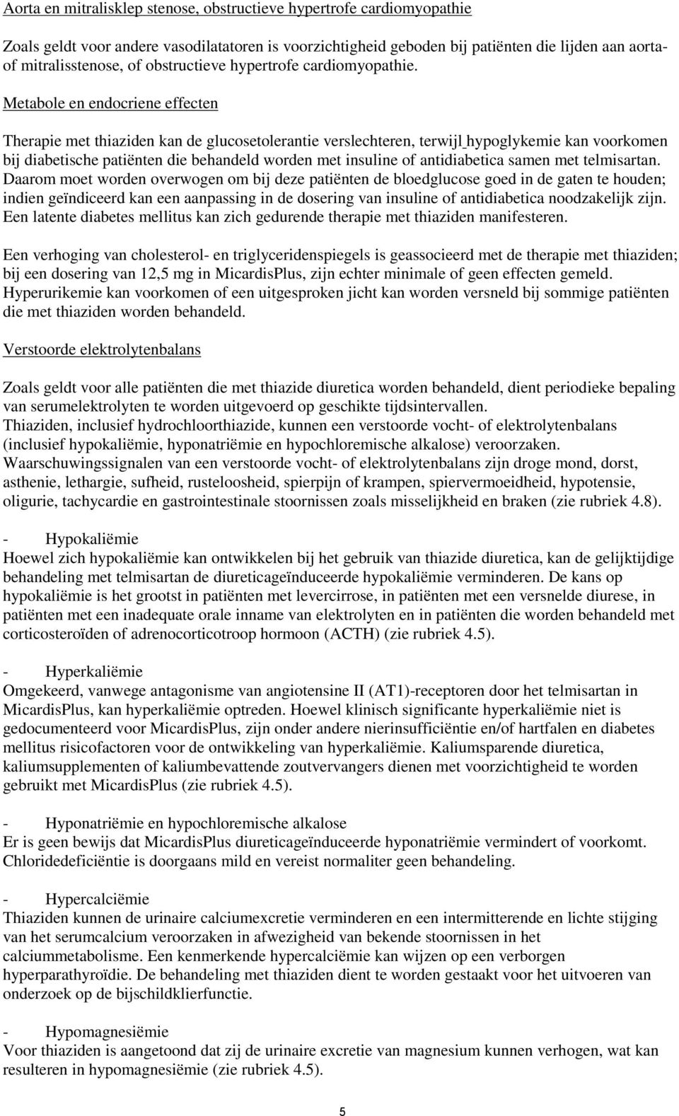 Metabole en endocriene effecten Therapie met thiaziden kan de glucosetolerantie verslechteren, terwijl hypoglykemie kan voorkomen bij diabetische patiënten die behandeld worden met insuline of