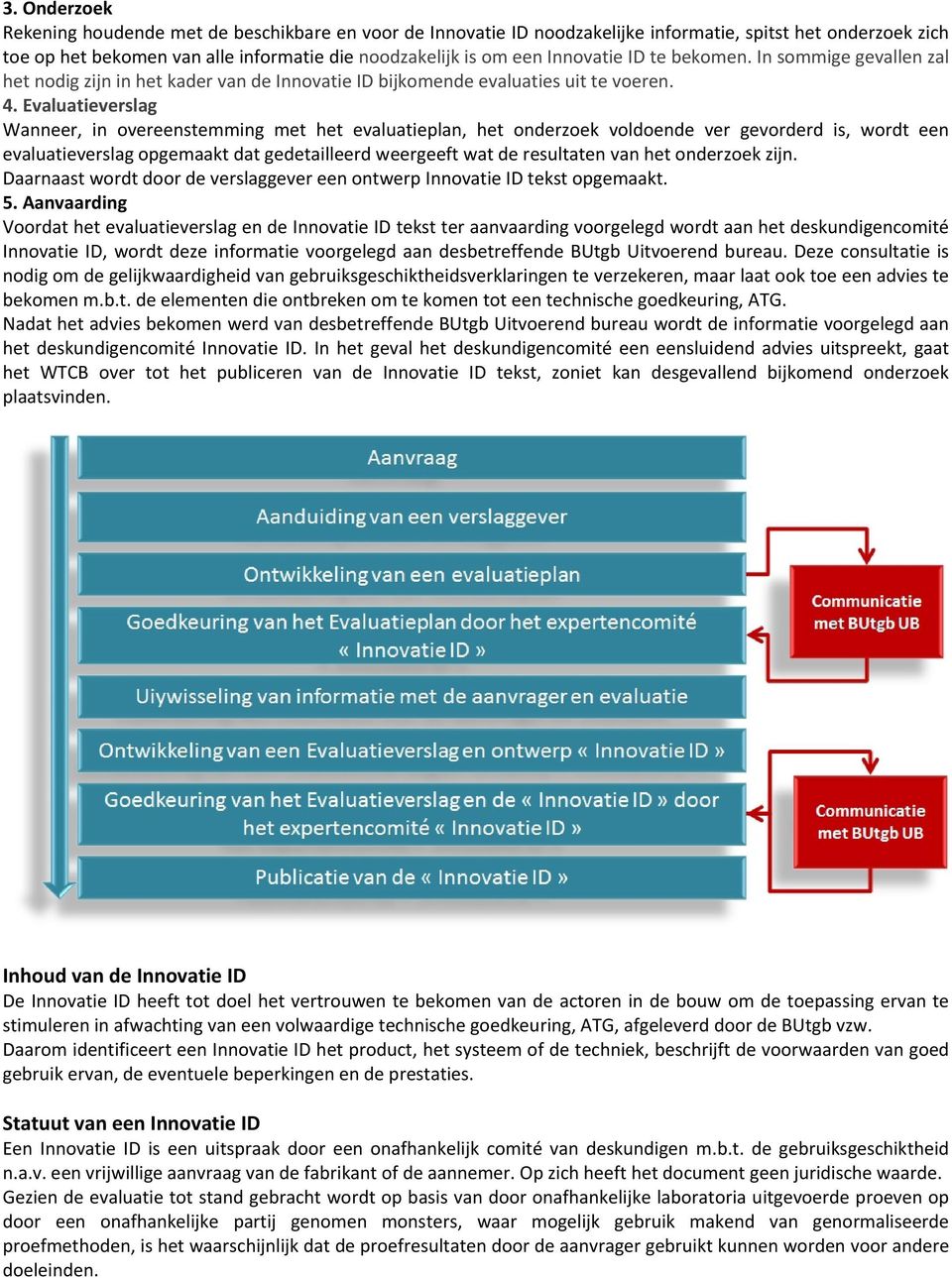 Evaluatieverslag Wanneer, in overeenstemming met het evaluatieplan, het onderzoek voldoende ver gevorderd is, wordt een evaluatieverslag opgemaakt dat gedetailleerd weergeeft wat de resultaten van