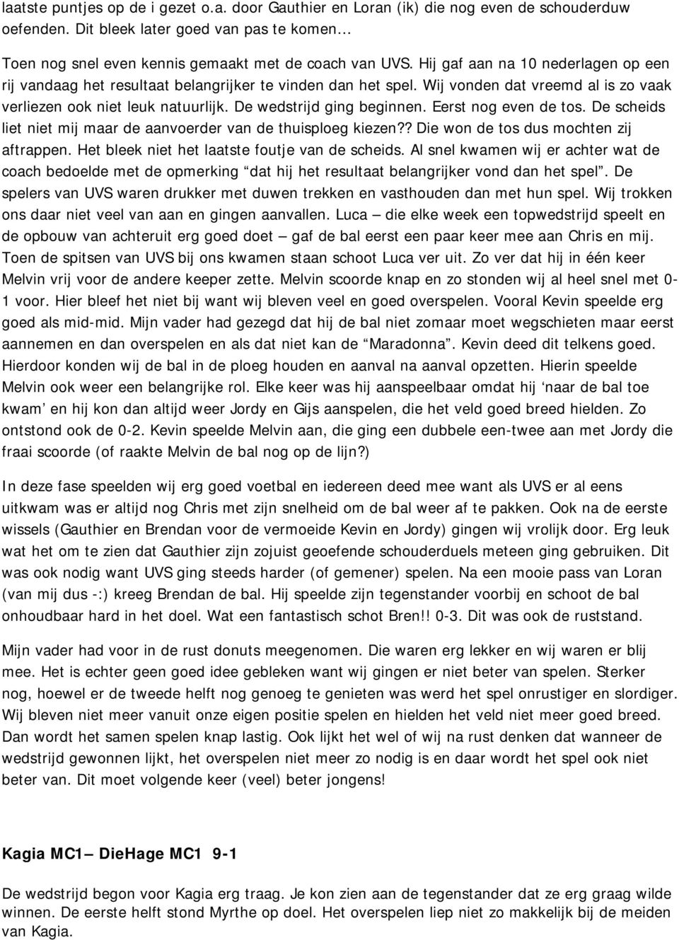 Eerst nog even de tos. De scheids liet niet mij maar de aanvoerder van de thuisploeg kiezen?? Die won de tos dus mochten zij aftrappen. Het bleek niet het laatste foutje van de scheids.