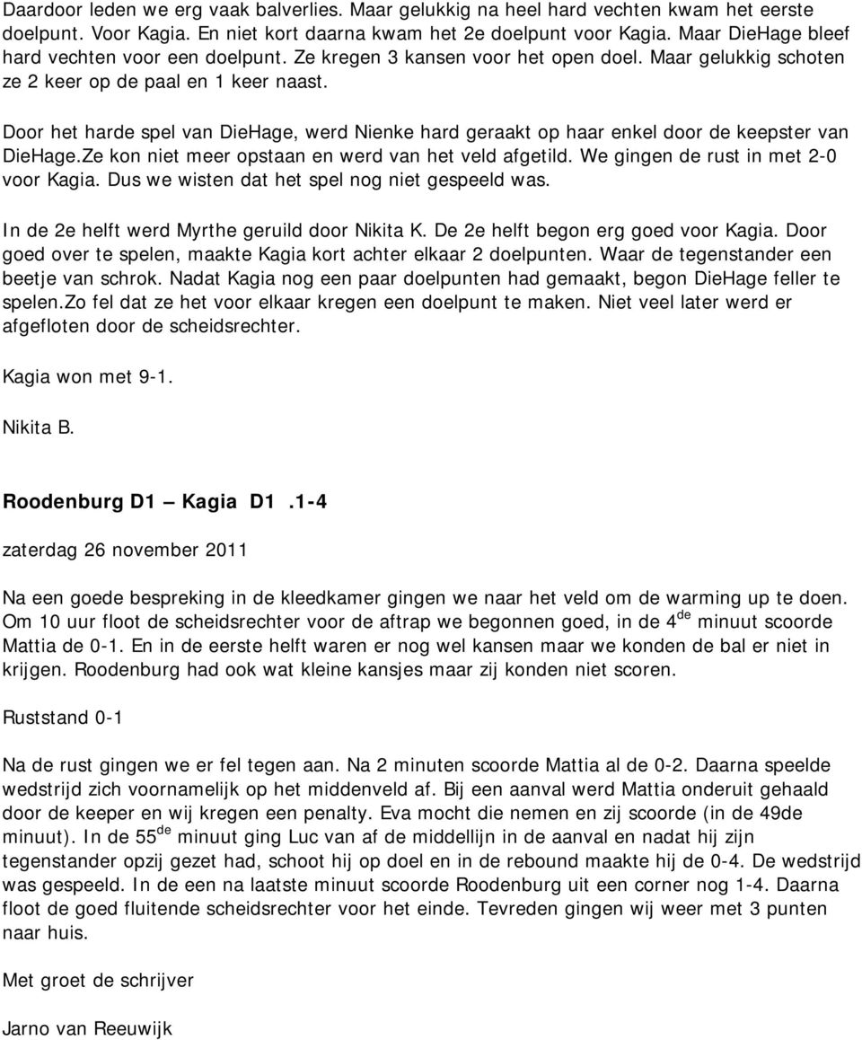 Door het harde spel van DieHage, werd Nienke hard geraakt op haar enkel door de keepster van DieHage.Ze kon niet meer opstaan en werd van het veld afgetild. We gingen de rust in met 2-0 voor Kagia.