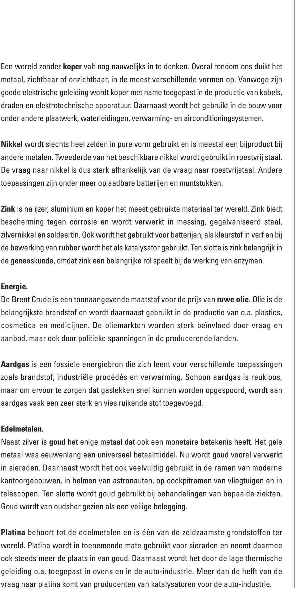 Daarnaast wordt het gebruikt in de bouw voor onder andere plaatwerk, waterleidingen, verwarming- en airconditioningsystemen.