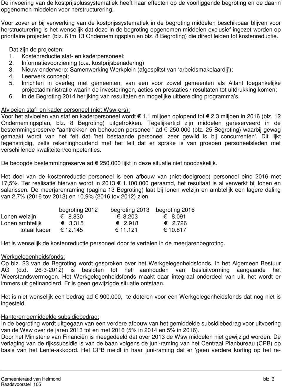 ingezet worden op prioritaire projecten (blz. 6 tm 13 Ondernemingsplan en blz. 8 Begroting) die direct leiden tot kostenreductie. Dat zijn de projecten: 1. Kostenreductie staf- en kaderpersoneel; 2.