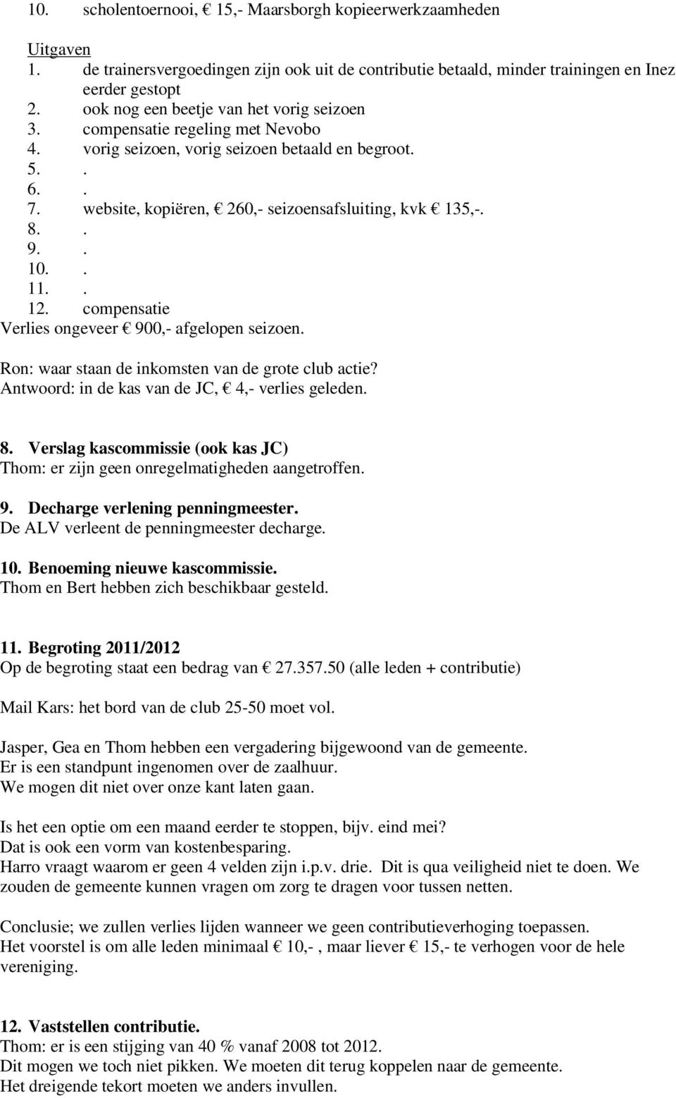 . 10.. 11.. 12. compensatie Verlies ongeveer 900,- afgelopen seizoen. Ron: waar staan de inkomsten van de grote club actie? Antwoord: in de kas van de JC, 4,- verlies geleden. 8.