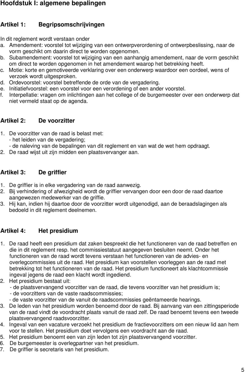 Subamendement: voorstel tot wijziging van een aanhangig amendement, naar de vorm geschikt om direct te worden opgenomen in het amendement waarop het betrekking heeft. c.